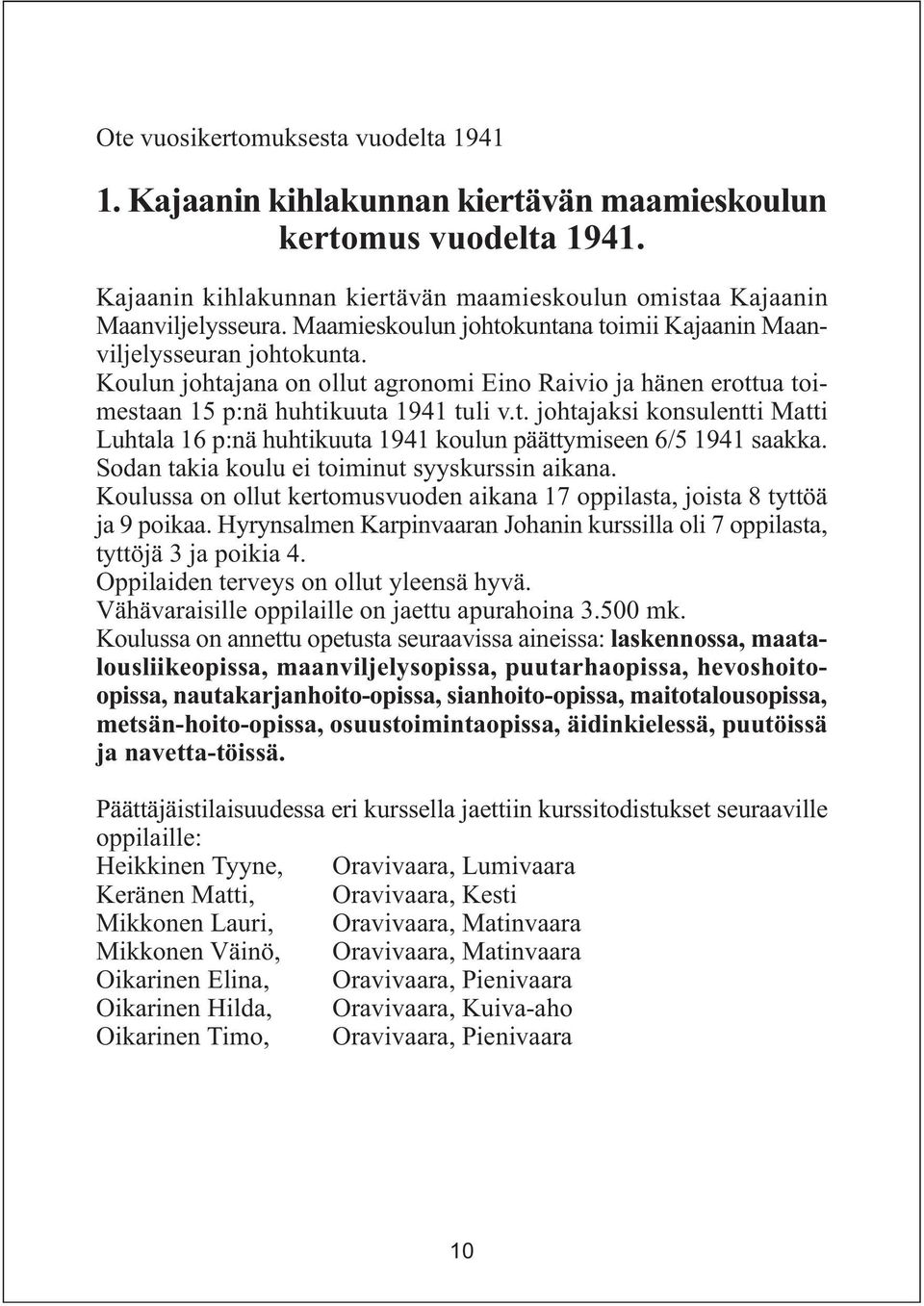 Sodan takia koulu ei toiminut syyskurssin aikana. Koulussa on ollut kertomusvuoden aikana 17 oppilasta, joista 8 tyttöä ja 9 poikaa.