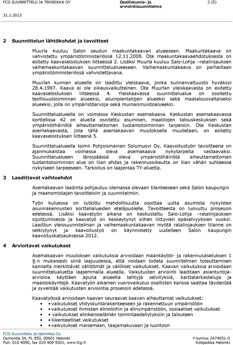 Vaihemaakuntakaava on parhaillaan ympäristöministeriössä vahvistettavana. Muurlan kunnan alueelle on laadittu yleiskaava, jonka kunnanvaltuusto hyväksyi 28.4.1997. Kaava ei ole oikeusvaikutteinen.