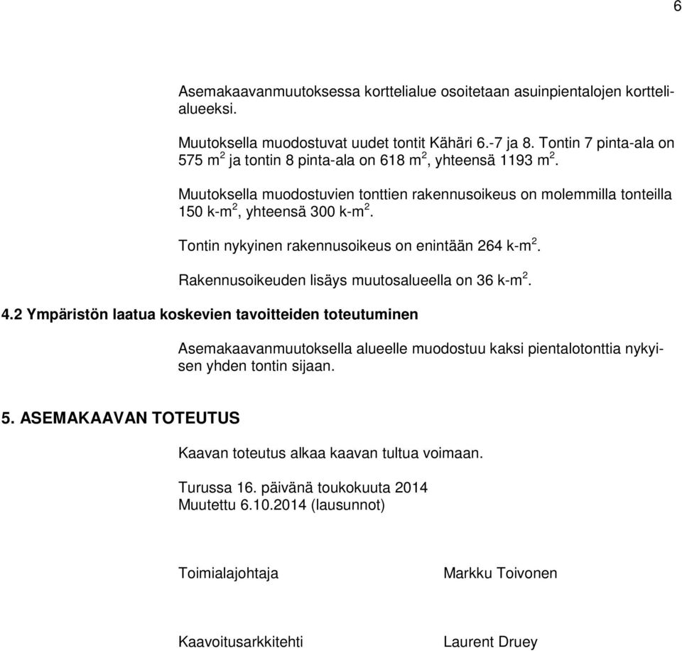 Tontin nykyinen rakennusoikeus on enintään 264 k-m 2. Rakennusoikeuden lisäys muutosalueella on 36 k-m 2. 4.