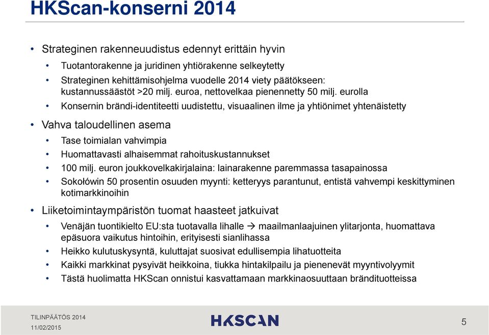 eurolla Konsernin brändi-identiteetti uudistettu, visuaalinen ilme ja yhtiönimet yhtenäistetty Vahva taloudellinen asema Tase toimialan vahvimpia Huomattavasti alhaisemmat rahoituskustannukset 100