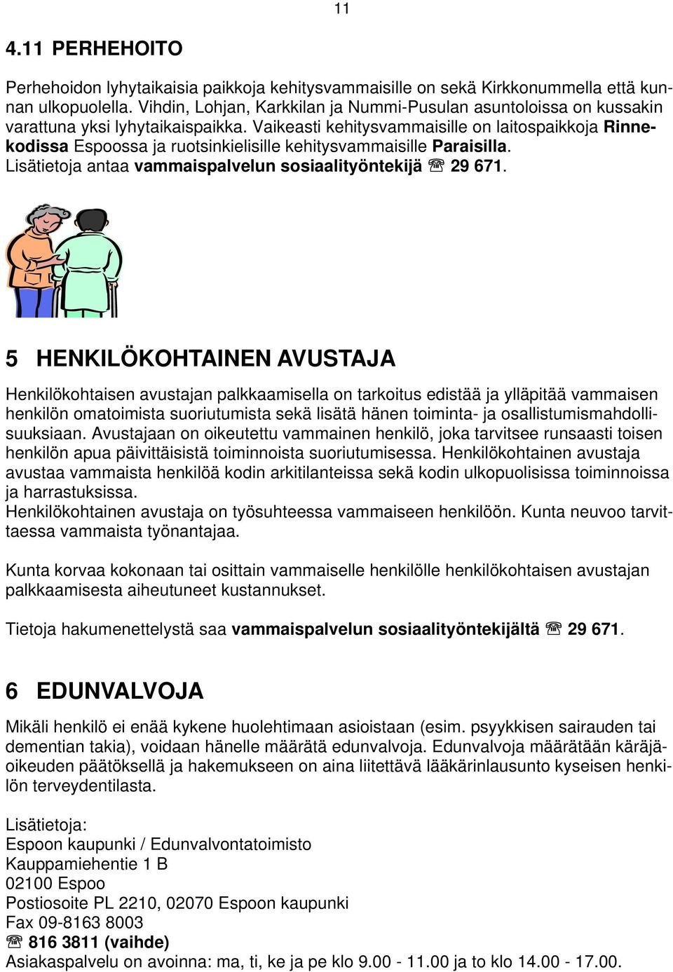 Vaikeasti kehitysvammaisille on laitospaikkoja Rinnekodissa Espoossa ja ruotsinkielisille kehitysvammaisille Paraisilla. Lisätietoja antaa vammaispalvelun sosiaalityöntekijä 29 671.