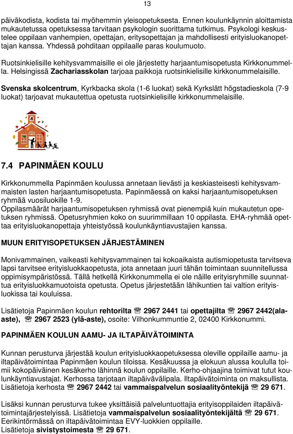 Ruotsinkielisille kehitysvammaisille ei ole järjestetty harjaantumisopetusta Kirkkonummella. Helsingissä Zachariasskolan tarjoaa paikkoja ruotsinkielisille kirkkonummelaisille.