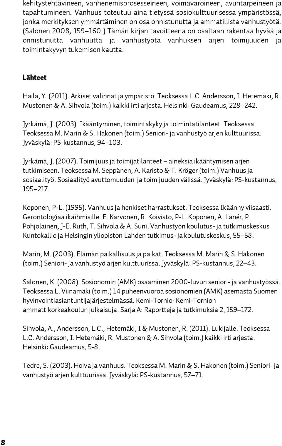 ) Tämän kirjan tavoitteena on osaltaan rakentaa hyvää ja onnistunutta vanhuutta ja vanhustyötä vanhuksen arjen toimijuuden ja toimintakyvyn tukemisen kautta. Lähteet Haila, Y. (2011).