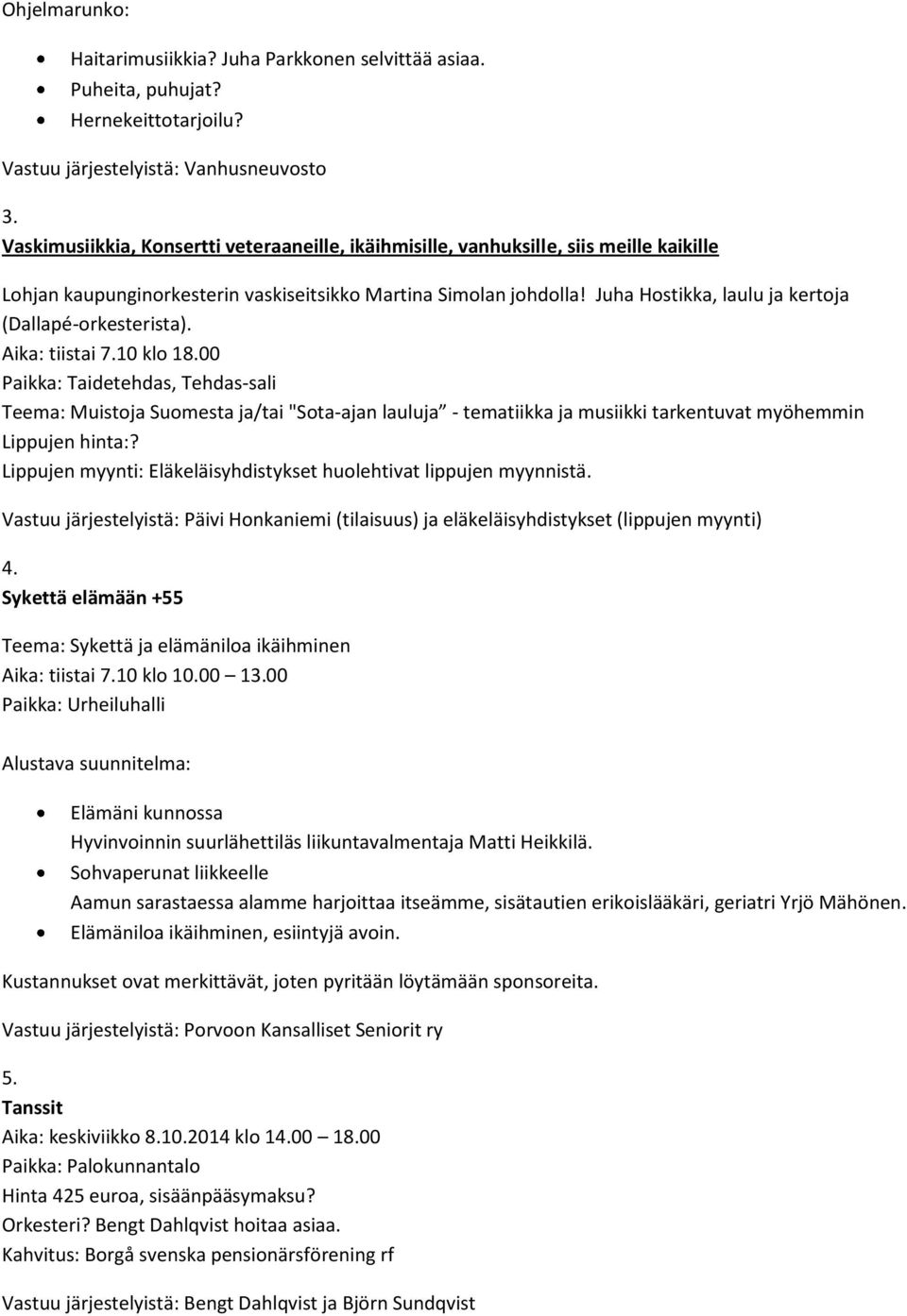 Juha Hostikka, laulu ja kertoja (Dallapé-orkesterista). Aika: tiistai 7.10 klo 18.
