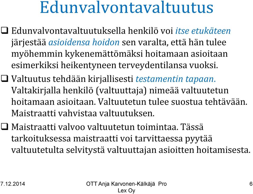 Valtakirjalla henkilö (valtuuttaja) nimeää valtuutetun hoitamaan asioitaan. Valtuutetun tulee suostua tehtävään. Maistraatti vahvistaa valtuutuksen.