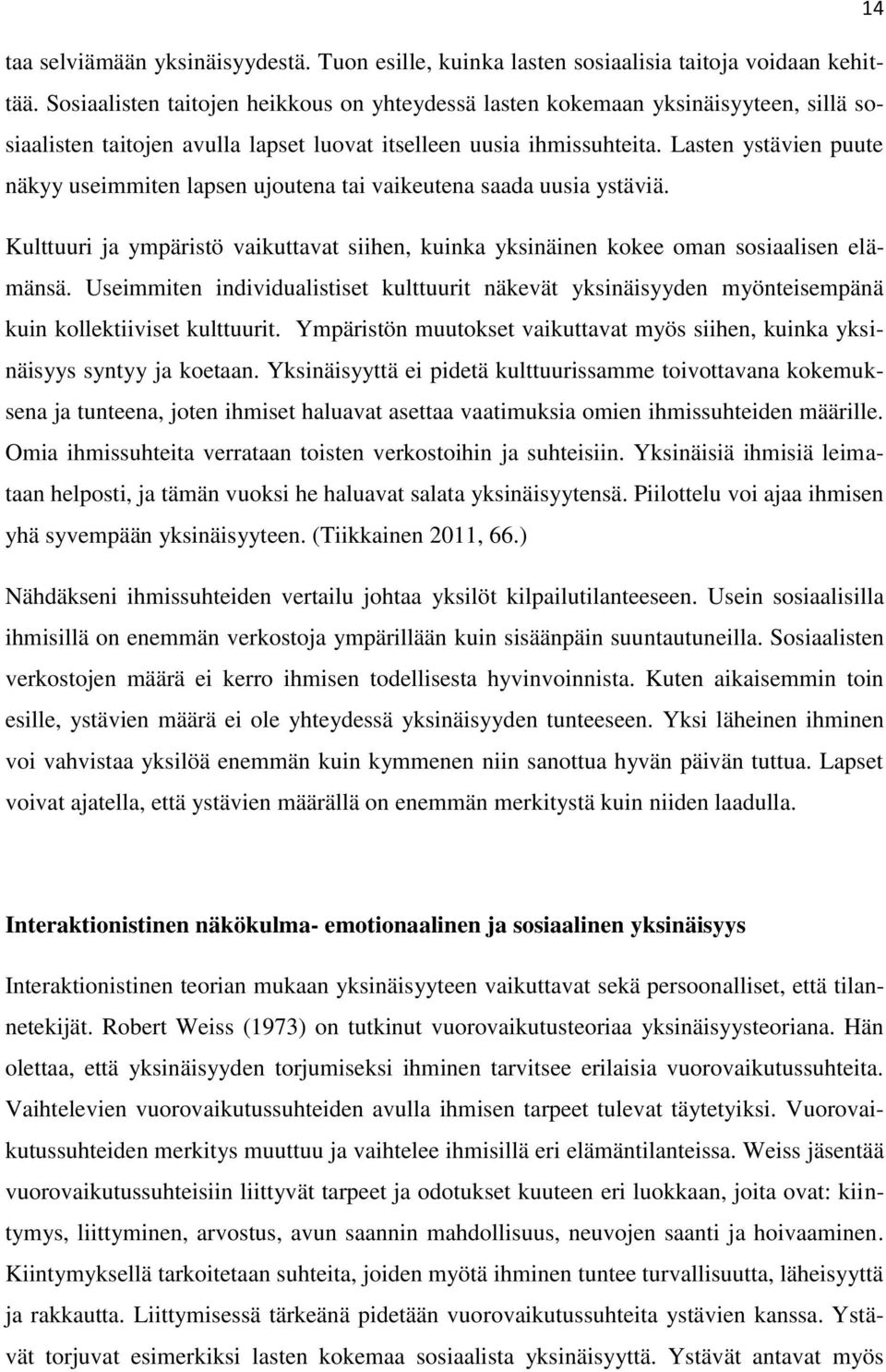 Lasten ystävien puute näkyy useimmiten lapsen ujoutena tai vaikeutena saada uusia ystäviä. Kulttuuri ja ympäristö vaikuttavat siihen, kuinka yksinäinen kokee oman sosiaalisen elämänsä.