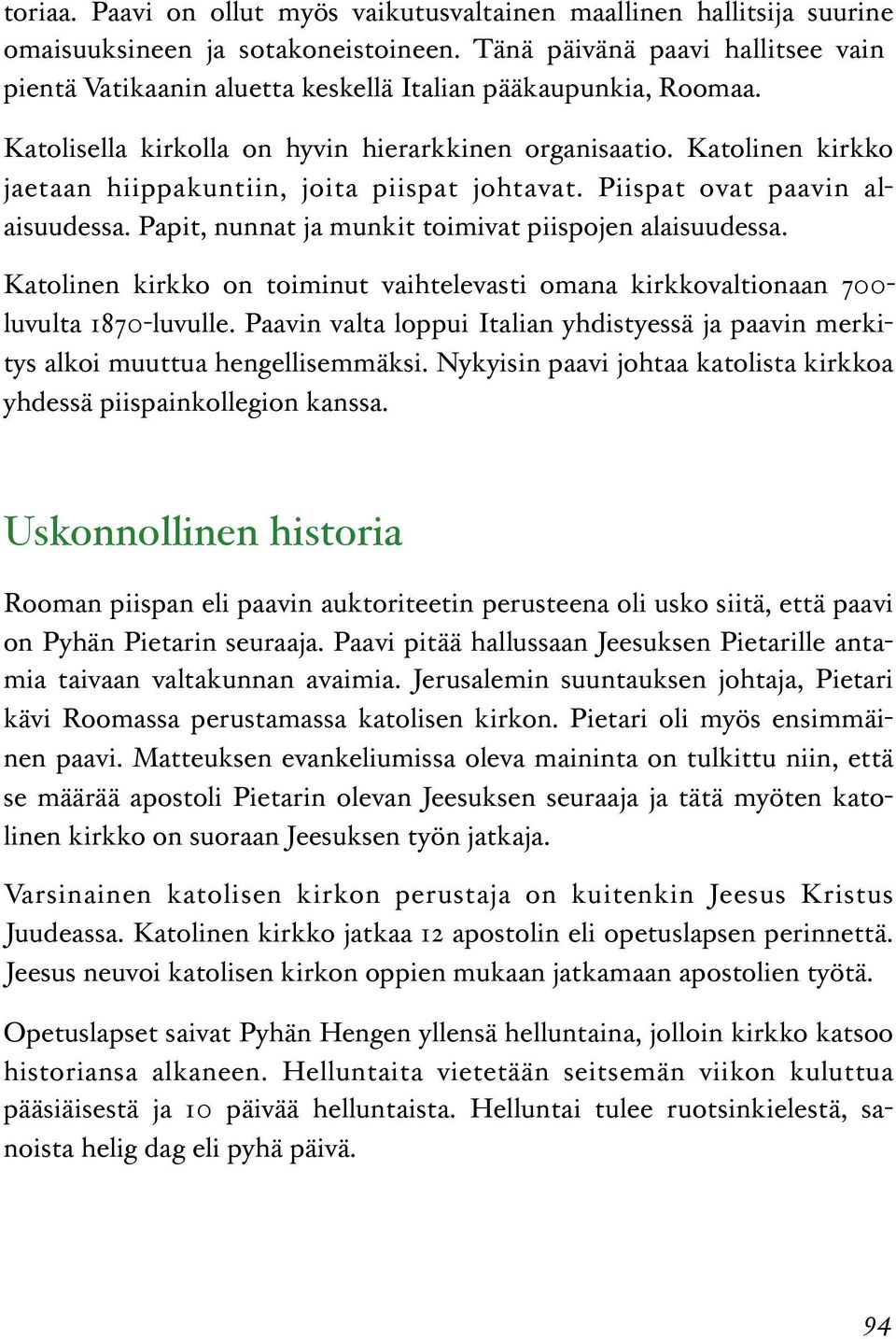 Katolinen kirkko jaetaan hiippakuntiin, joita piispat johtavat. Piispat ovat paavin alaisuudessa. Papit, nunnat ja munkit toimivat piispojen alaisuudessa.