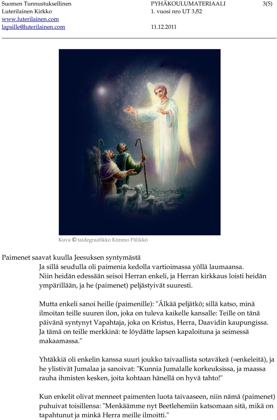 Mutta enkeli sanoi heille (paimenille): "Älkää peljätkö; sillä katso, minä ilmoitan teille suuren ilon, joka on tuleva kaikelle kansalle: Teille on tänä päivänä syntynyt Vapahtaja, joka on Kristus,