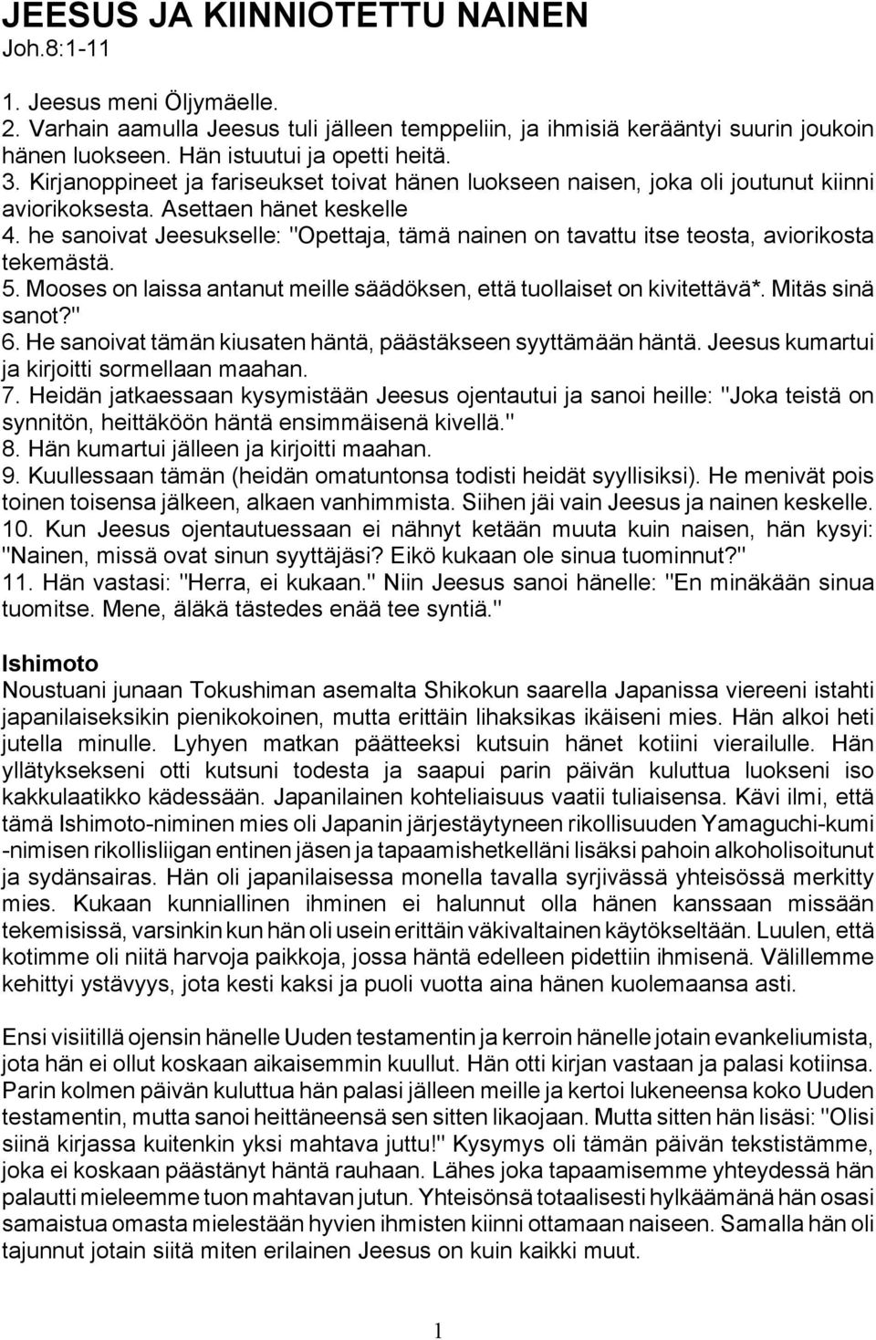 he sanoivat Jeesukselle: "Opettaja, tämä nainen on tavattu itse teosta, aviorikosta tekemästä. 5. Mooses on laissa antanut meille säädöksen, että tuollaiset on kivitettävä*. Mitäs sinä sanot?" 6.