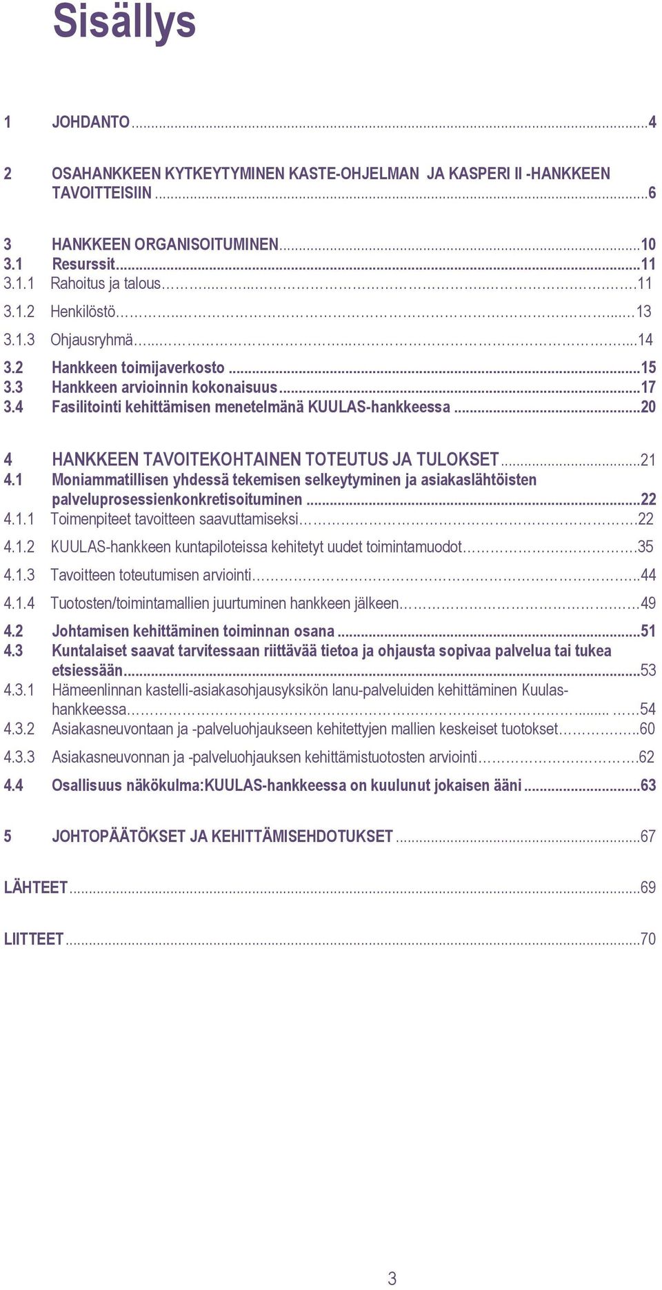 ..20 4 HANKKEEN TAVOITEKOHTAINEN TOTEUTUS JA TULOKSET...21 4.1 Moniammatillisen yhdessä tekemisen selkeytyminen ja asiakaslähtöisten palveluprosessienkonkretisoituminen...22 4.1.1 Toimenpiteet tavoitteen saavuttamiseksi.