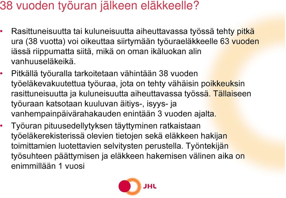 vanhuuseläkeikä. Pitkällä työuralla tarkoitetaan vähintään 38 vuoden työeläkevakuutettua työuraa, jota on tehty vähäisin poikkeuksin rasittuneisuutta ja kuluneisuutta aiheuttavassa työssä.