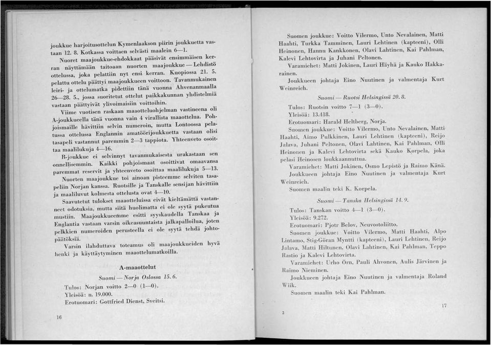 pelattu ottelu päättyi maajoukkueen voittoon. Tavanmukainen leiri- ja ottelumatka pidettiin tänä vuonna Ahvenanmaalla 26--28. 5.