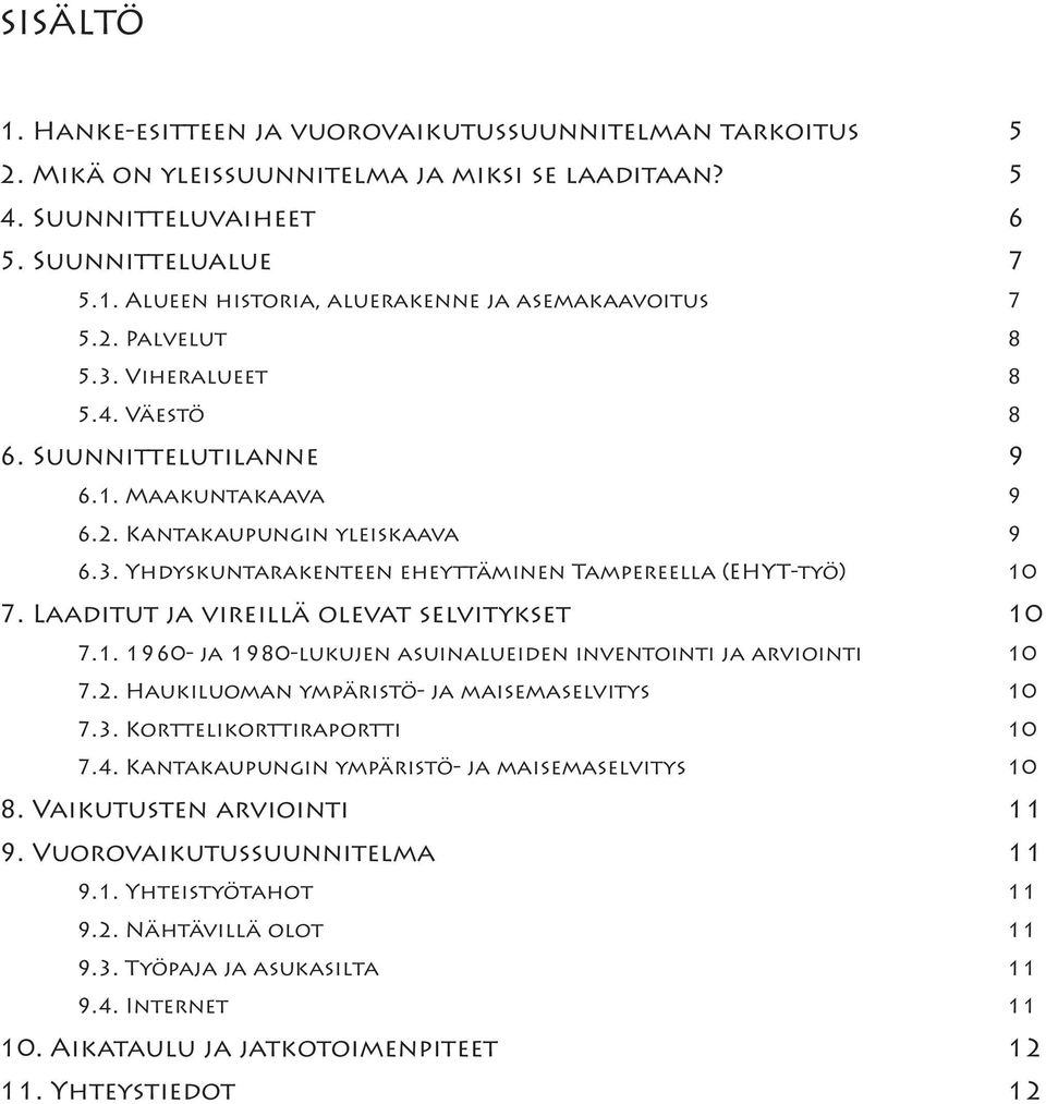 Laaditut ja vireillä olevat selvitykset 0 7.1. 1960- ja 1980-lukujen asuinalueiden inventointi ja arviointi 0 7.2. Haukiluoman ympäristö- ja maisemaselvitys 0 7.3. Korttelikorttiraportti 0 7.4.