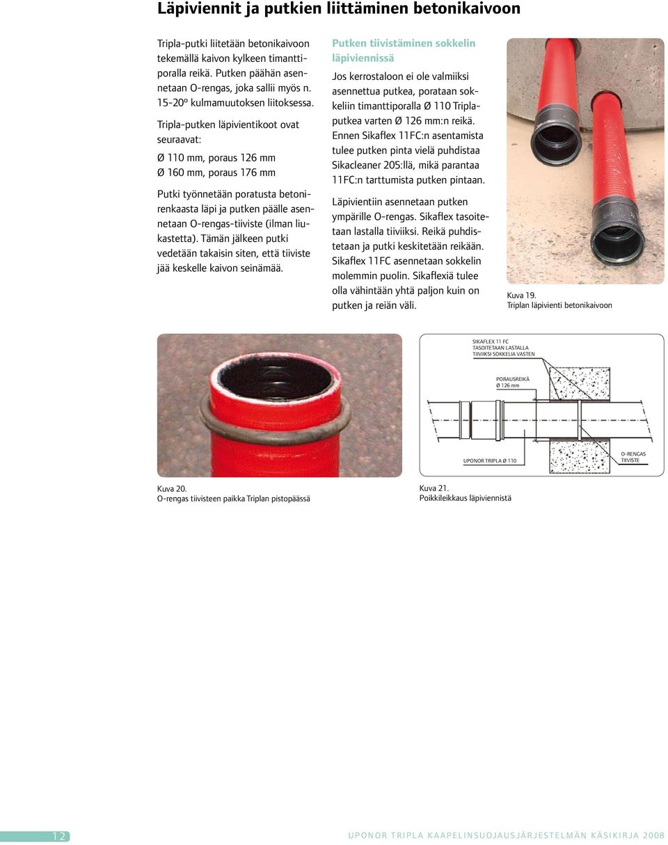Tripla-putken läpivientikoot ovat seuraavat: Ø 110 mm, poraus 126 mm Ø 160 mm, poraus 176 mm Putki työnnetään poratusta betonirenkaasta läpi ja putken päälle asennetaan O-rengas-tiiviste (ilman