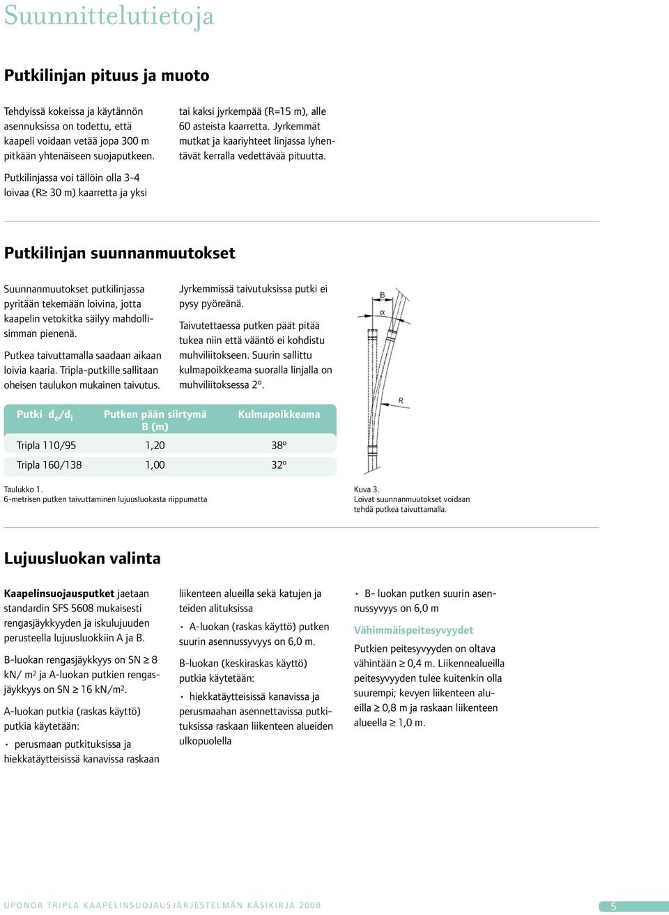 Putkilinjassa voi tällöin olla 3-4 loivaa (R 30 m) kaarretta ja yksi Putkilinjan suunnanmuutokset Suunnanmuutokset putkilinjassa pyritään tekemään loivina, jotta kaapelin vetokitka säilyy