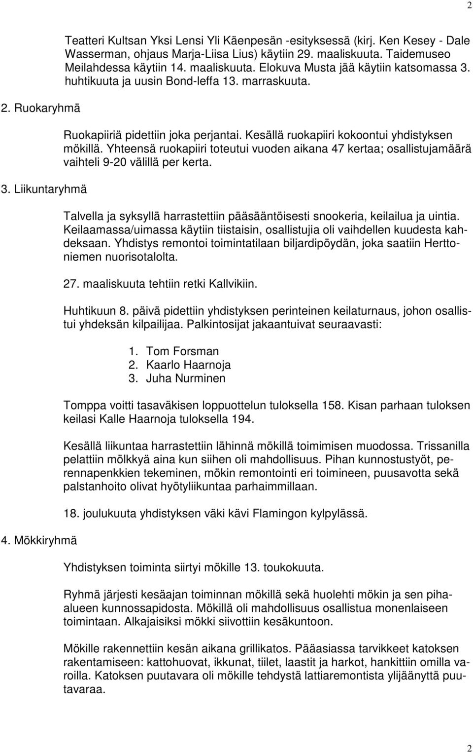 Kesällä ruokapiiri kokoontui yhdistyksen mökillä. Yhteensä ruokapiiri toteutui vuoden aikana 47 kertaa; osallistujamäärä vaihteli 9-20 välillä per kerta.