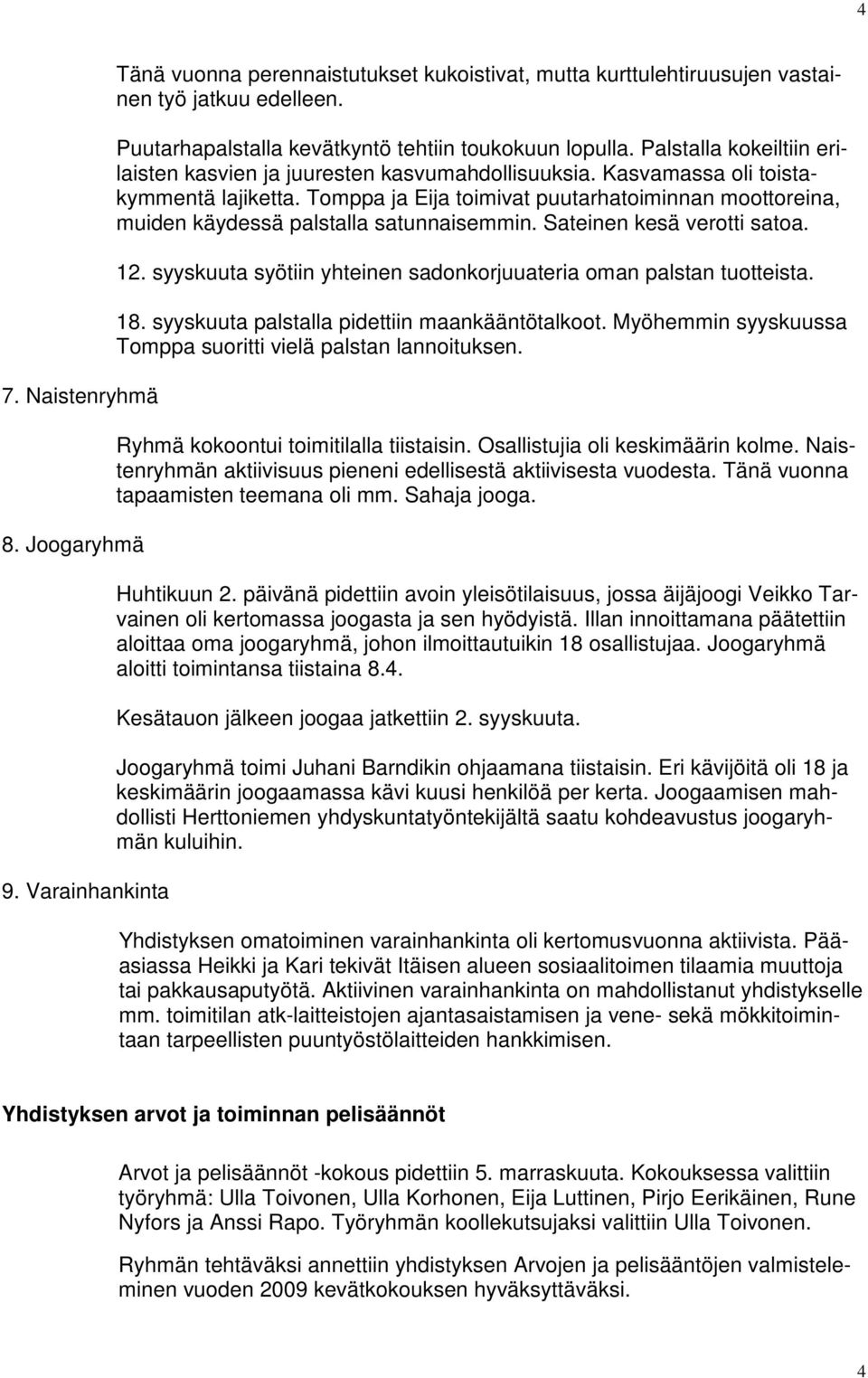 Tomppa ja Eija toimivat puutarhatoiminnan moottoreina, muiden käydessä palstalla satunnaisemmin. Sateinen kesä verotti satoa. 12. syyskuuta syötiin yhteinen sadonkorjuuateria oman palstan tuotteista.