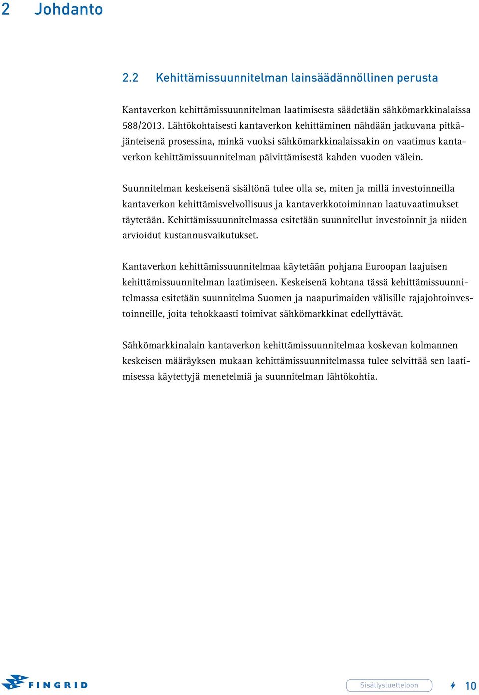 vuoden välein. Suunnitelman keskeisenä sisältönä tulee olla se, miten ja millä investoinneilla kantaverkon kehittämisvelvollisuus ja kantaverkkotoiminnan laatuvaatimukset täytetään.