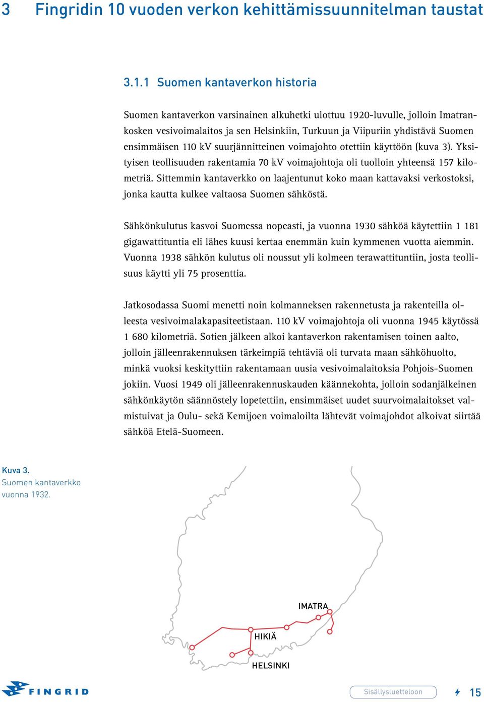 1 Suomen kantaverkon historia Suomen kantaverkon varsinainen alkuhetki ulottuu 1920-luvulle, jolloin Imatrankosken vesivoimalaitos ja sen Helsinkiin, Turkuun ja Viipuriin yhdistävä Suomen ensimmäisen