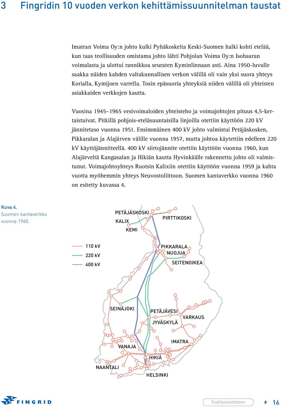 Tosin epäsuoria yhteyksiä niiden välillä oli yhteisten asiakkaiden verkkojen kautta. Vuosina 1945 1965 vesivoimaloiden yhteisteho ja voimajohtojen pituus 4,5-kertaistuivat.