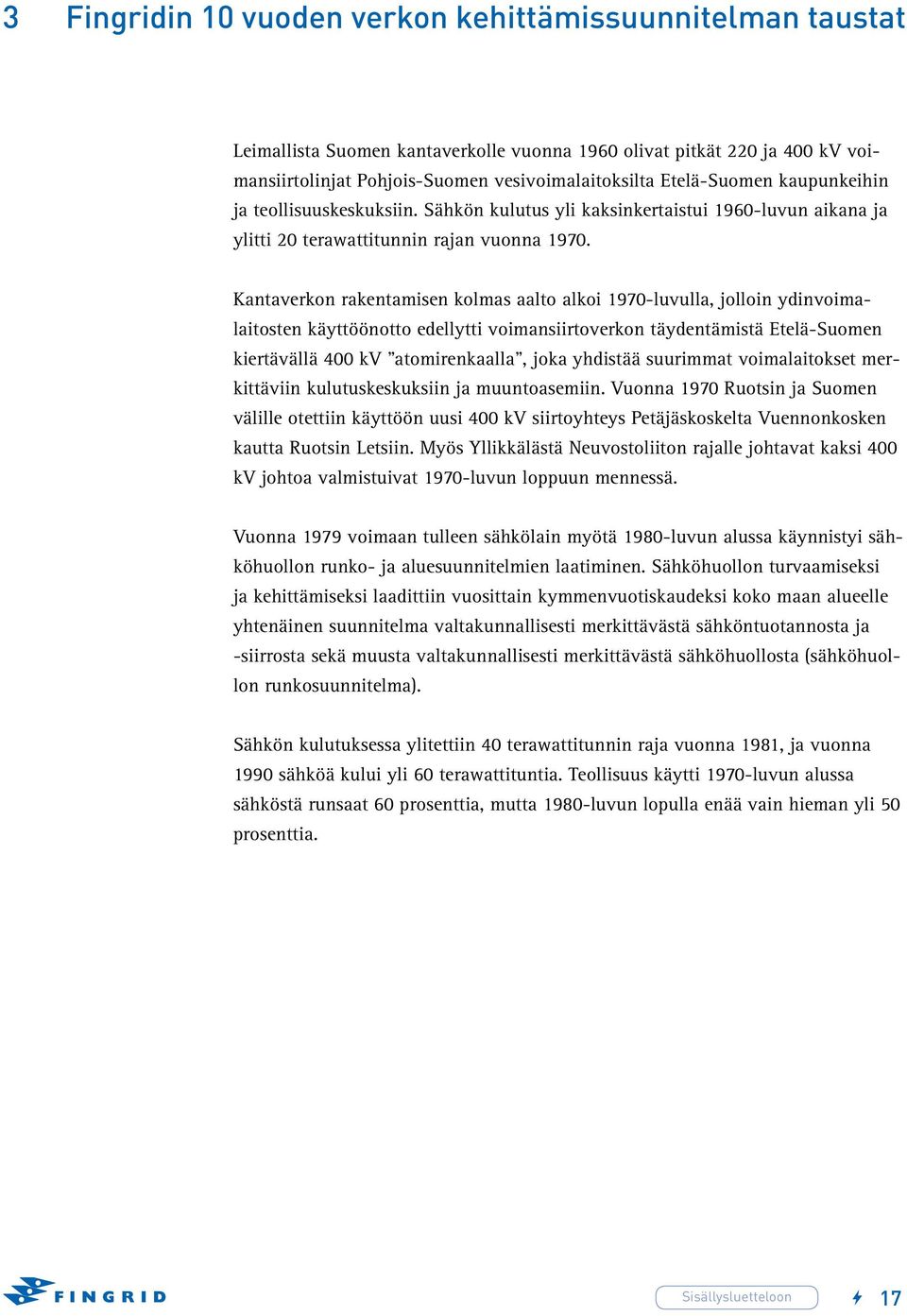 Kantaverkon rakentamisen kolmas aalto alkoi 1970-luvulla, jolloin ydinvoimalaitosten käyttöönotto edellytti voimansiirtoverkon täydentämistä Etelä-Suomen kiertävällä 400 kv atomirenkaalla, joka