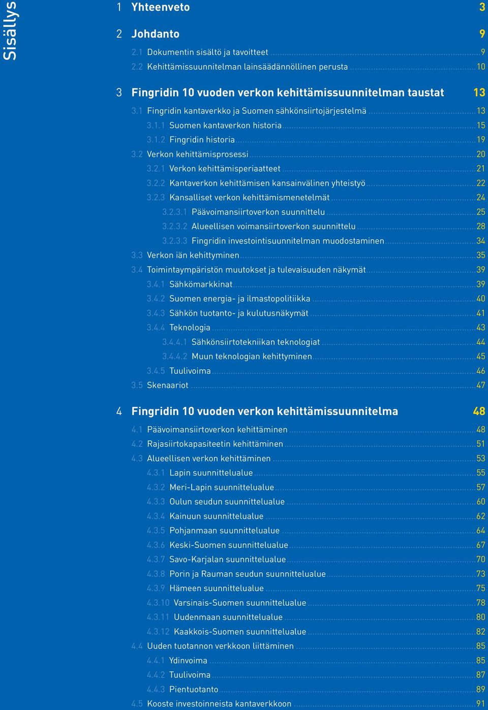 ..21 3.2.2 Kantaverkon kehittämisen kansainvälinen yhteistyö...22 3.2.3 Kansalliset verkon kehittämismenetelmät...24 3.2.3.1 Päävoimansiirtoverkon suunnittelu...25 3.2.3.2 Alueellisen voimansiirtoverkon suunnittelu.