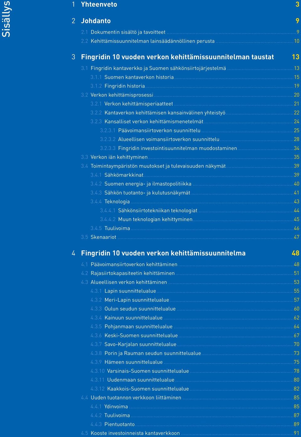 ..21 3.2.2 Kantaverkon kehittämisen kansainvälinen yhteistyö...22 3.2.3 Kansalliset verkon kehittämismenetelmät...24 3.2.3.1 Päävoimansiirtoverkon suunnittelu...25 3.2.3.2 Alueellisen voimansiirtoverkon suunnittelu.