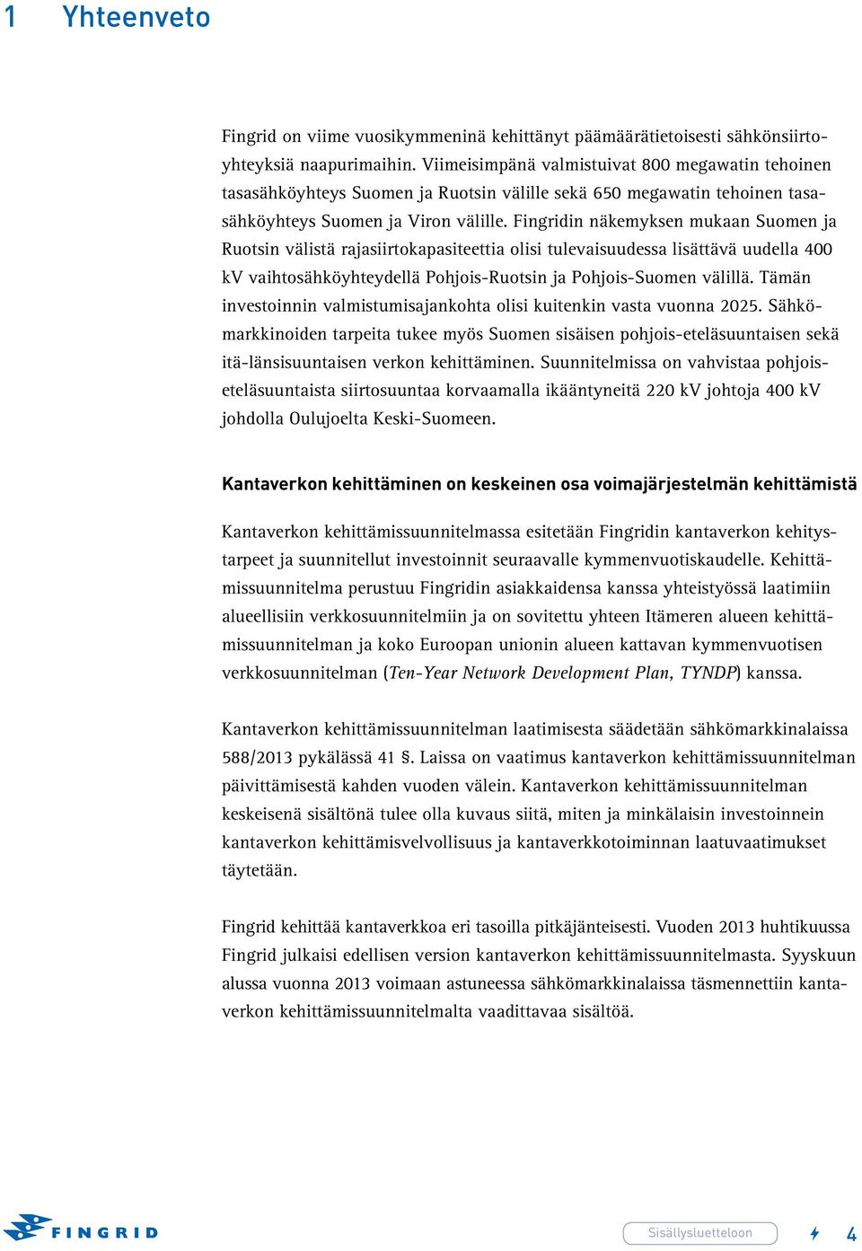 Fingridin näkemyksen mukaan Suomen ja Ruotsin välistä rajasiirtokapasiteettia olisi tulevaisuudessa lisättävä uudella 400 kv vaihtosähköyhteydellä Pohjois-Ruotsin ja Pohjois-Suomen välillä.
