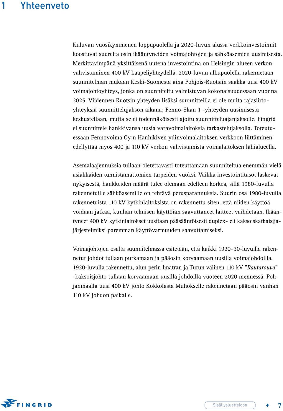 2020-luvun alkupuolella rakennetaan suunnitelman mukaan Keski-Suomesta aina Pohjois-Ruotsiin saakka uusi 400 kv voimajohtoyhteys, jonka on suunniteltu valmistuvan kokonaisuudessaan vuonna 2025.