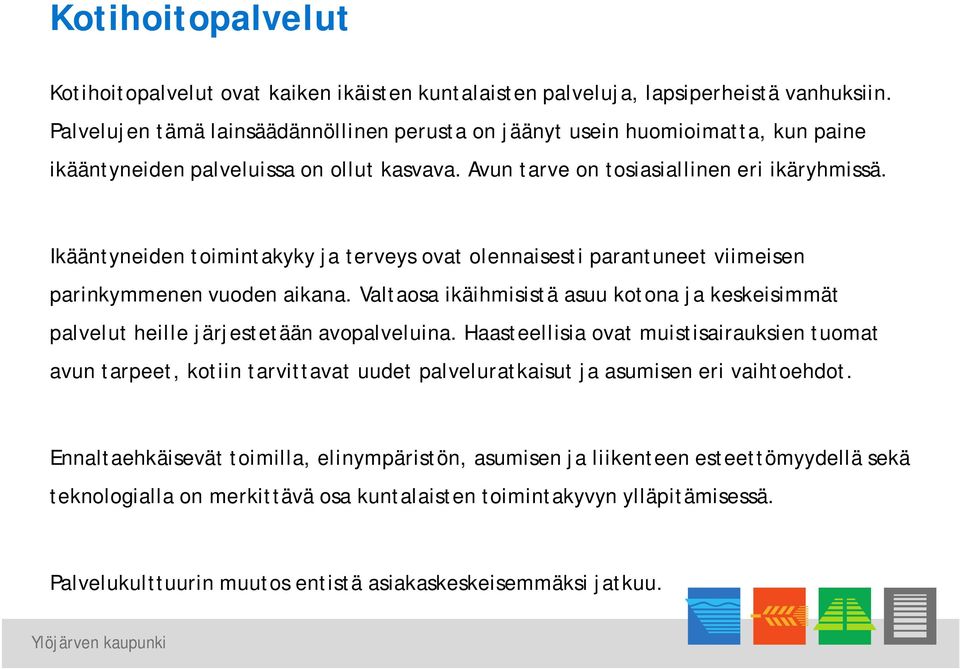 Ikääntyneiden toimintakyky ja terveys ovat olennaisesti parantuneet viimeisen parinkymmenen vuoden aikana. Valtaosa ikäihmisistä asuu kotona ja keskeisimmät palvelut heille järjestetään avopalveluina.