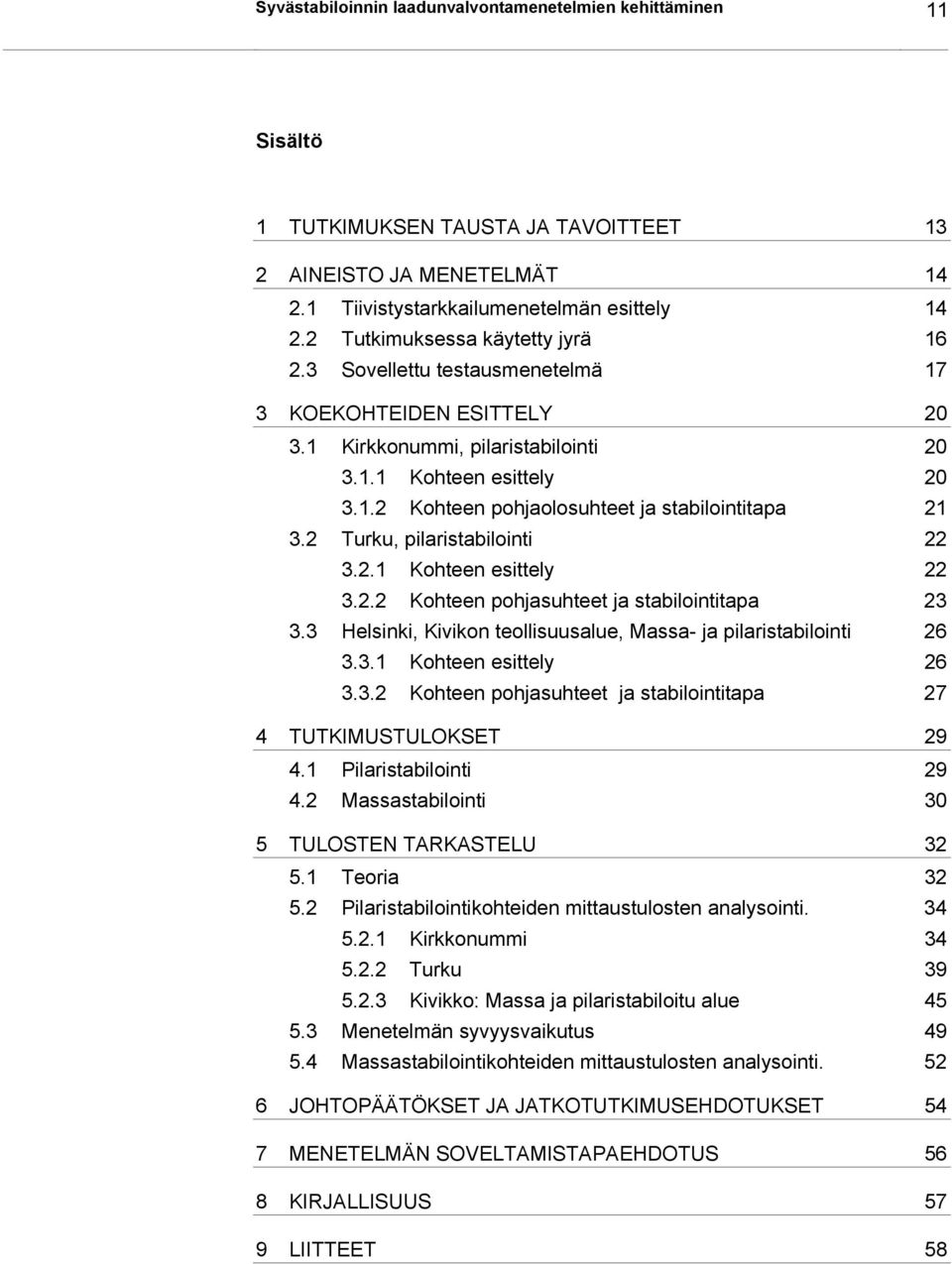 2 Turku, pilaristabilointi 22 3.2.1 Kohteen esittely 22 3.2.2 Kohteen pohjasuhteet ja stabilointitapa 23 3.3 Helsinki, Kivikon teollisuusalue, Massa- ja pilaristabilointi 26 3.3.1 Kohteen esittely 26 3.