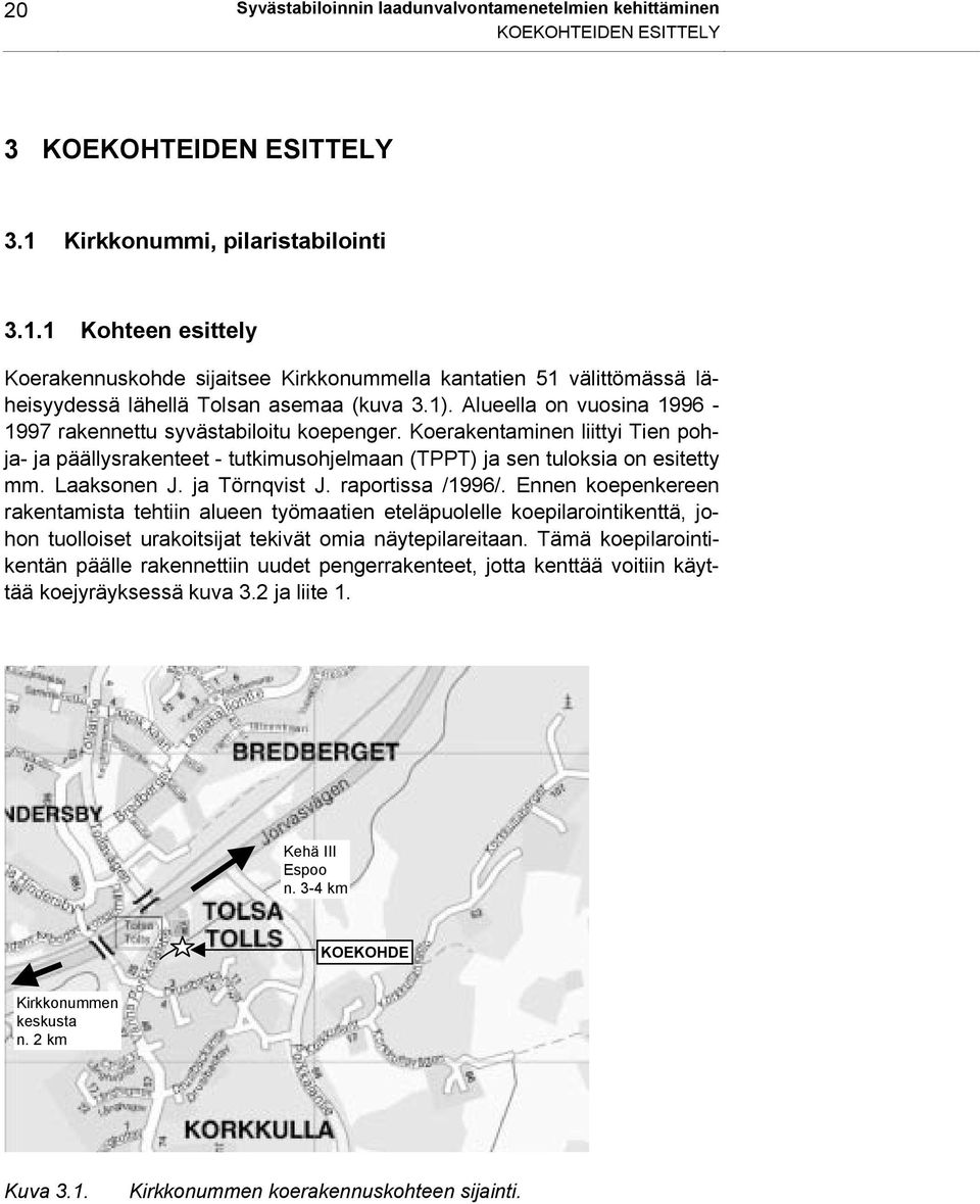 Alueella on vuosina 1996-1997 rakennettu syvästabiloitu koepenger. Koerakentaminen liittyi Tien pohja- ja päällysrakenteet - tutkimusohjelmaan (TPPT) ja sen tuloksia on esitetty mm. Laaksonen J.