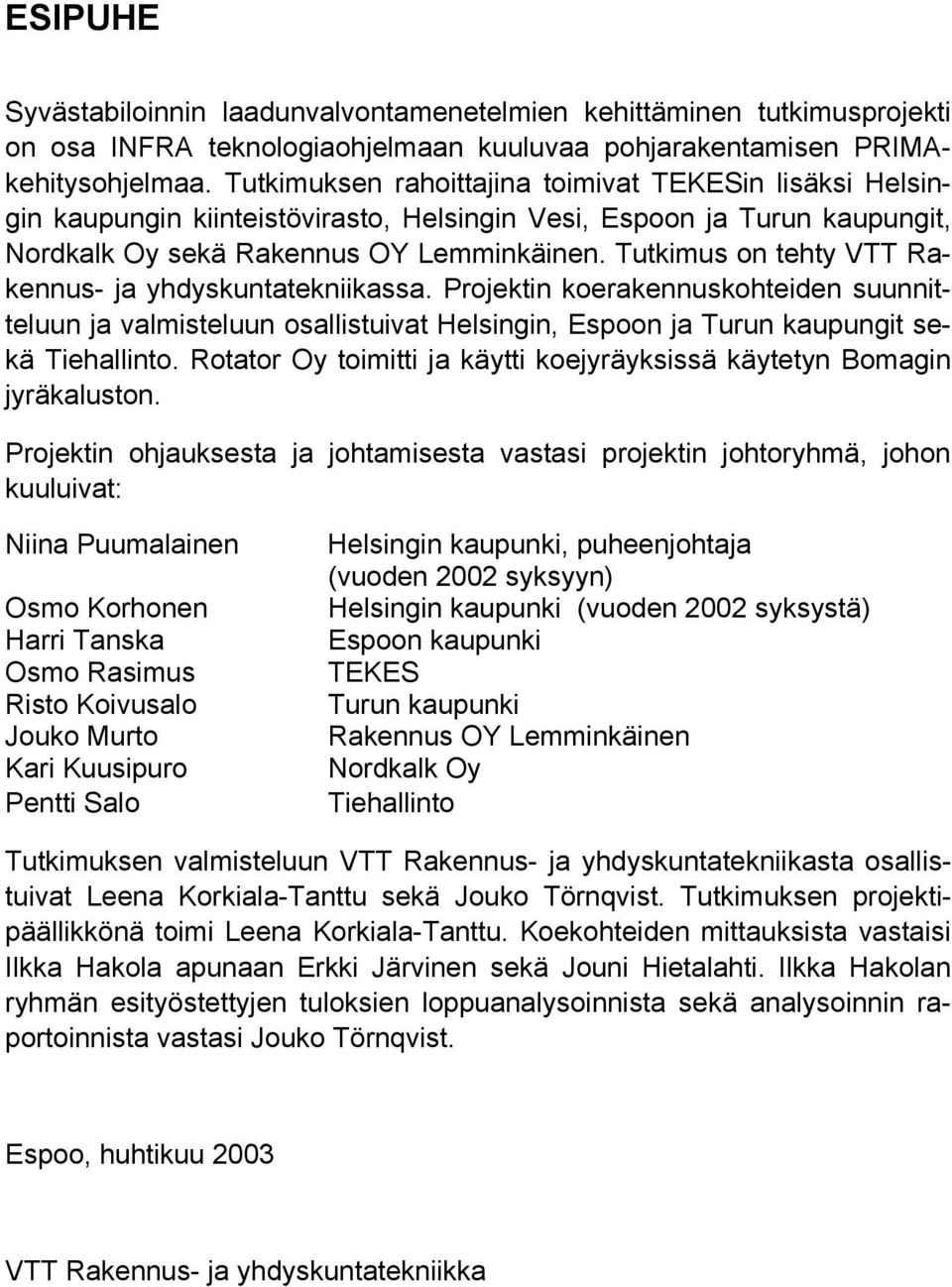 Tutkimus on tehty VTT Rakennus- ja yhdyskuntatekniikassa. Projektin koerakennuskohteiden suunnitteluun ja valmisteluun osallistuivat Helsingin, Espoon ja Turun kaupungit sekä Tiehallinto.