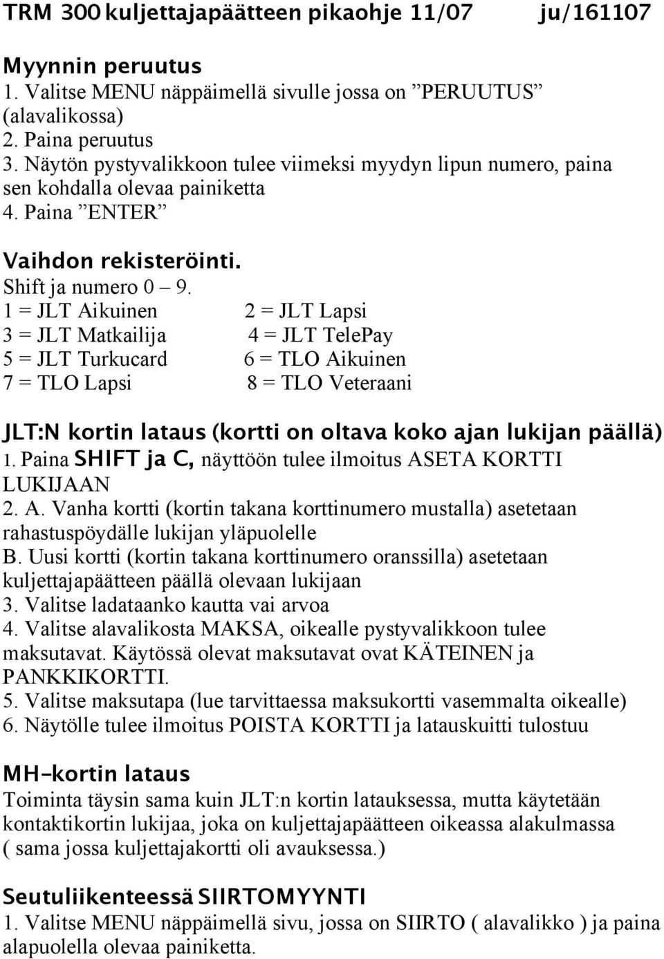 1 = JLT Aikuinen 2 = JLT Lapsi 3 = JLT Matkailija 4 = JLT TelePay 5 = JLT Turkucard 6 = TLO Aikuinen 7 = TLO Lapsi 8 = TLO Veteraani JLT:N kortin lataus (kortti on oltava koko ajan lukijan päällä) 1.