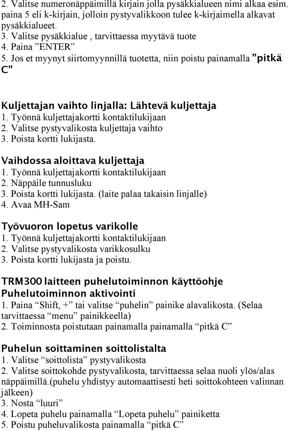 Valitse pystyvalikosta kuljettaja vaihto 3. Poista kortti lukijasta. Vaihdossa aloittava kuljettaja 2. Näppäile tunnusluku 3. Poista kortti lukijasta. (laite palaa takaisin linjalle) 4.