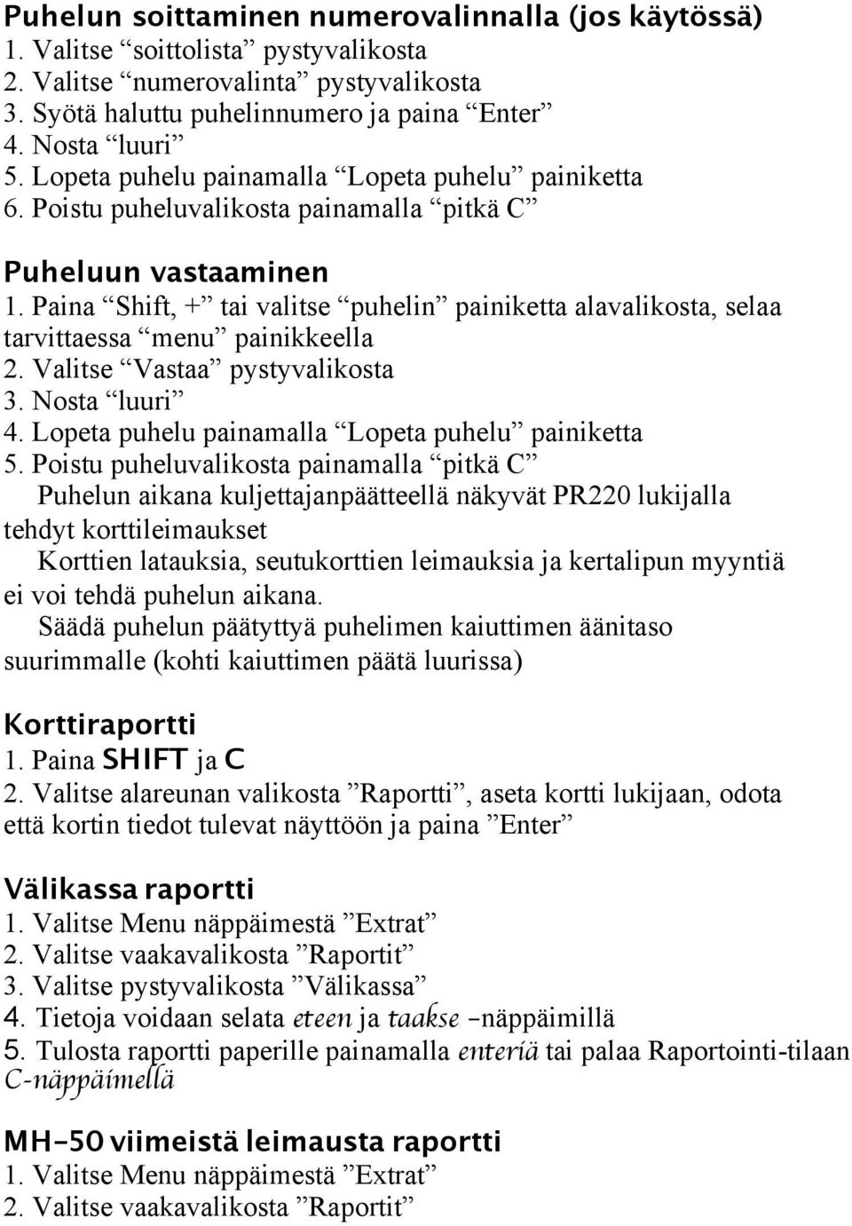 Paina Shift, + tai valitse puhelin painiketta alavalikosta, selaa tarvittaessa menu painikkeella 2. Valitse Vastaa pystyvalikosta 3. Nosta luuri 4. Lopeta puhelu painamalla Lopeta puhelu painiketta 5.