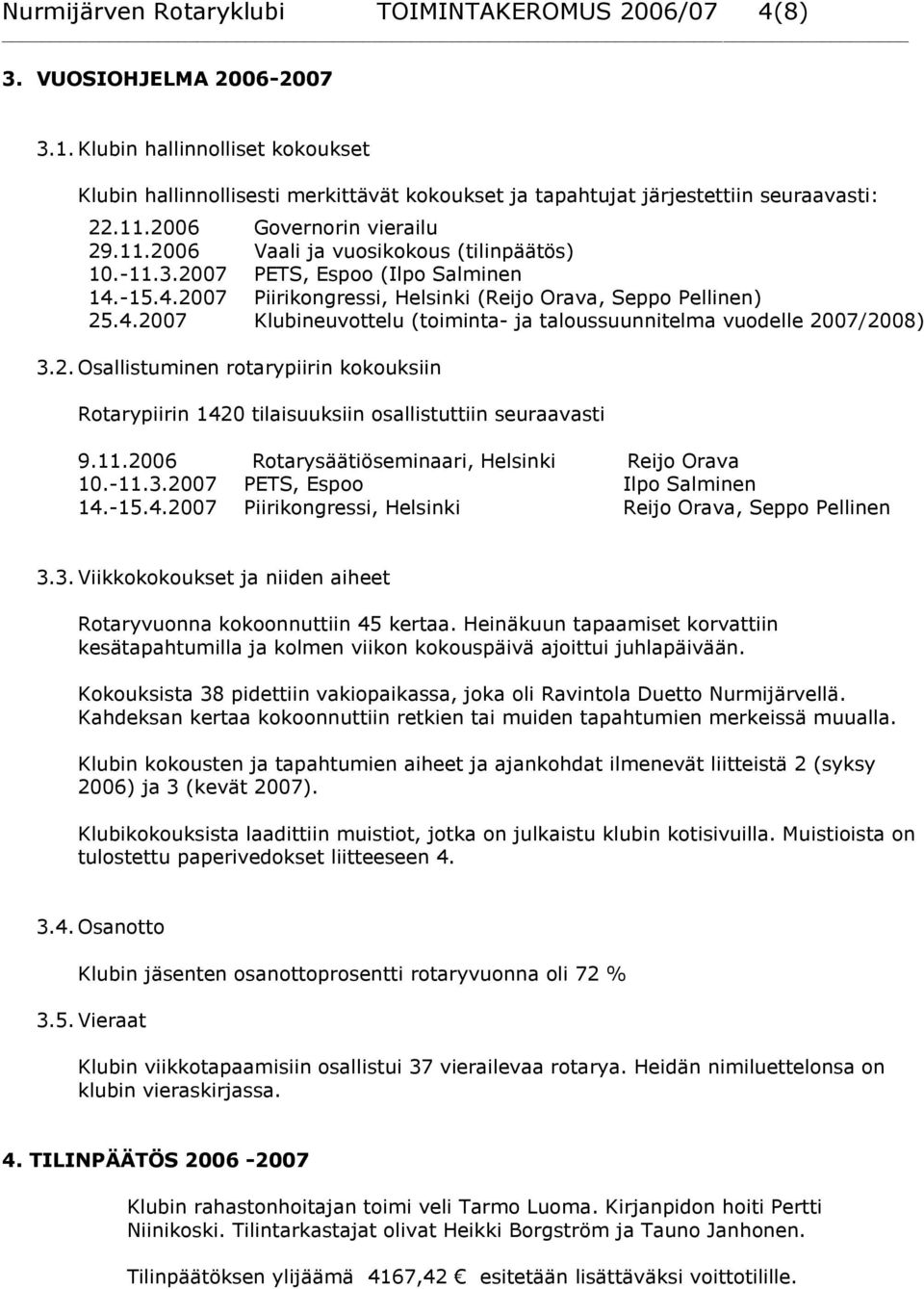 -11.3.2007 PETS, Espoo (Ilpo Salminen 14.-15.4.2007 Piirikongressi, Helsinki (Reijo Orava, Seppo Pellinen) 25.4.2007 Klubineuvottelu (toiminta- ja taloussuunnitelma vuodelle 2007/2008) 3.2.Osallistuminen rotarypiirin kokouksiin Rotarypiirin 1420 tilaisuuksiin osallistuttiin seuraavasti 9.