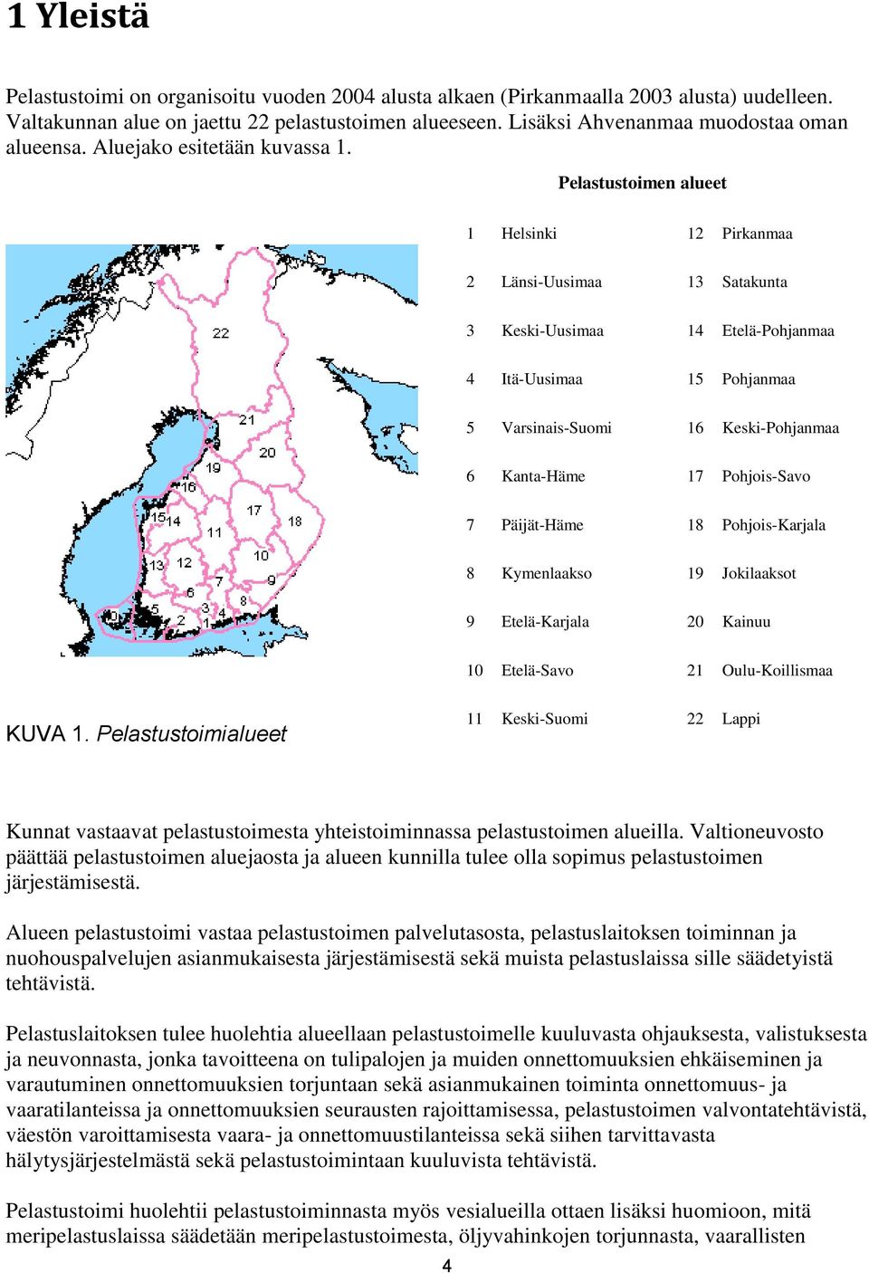 Pelastustoimen alueet 1 Helsinki 12 Pirkanmaa 2 Länsi-Uusimaa 13 Satakunta 3 Keski-Uusimaa 14 Etelä-Pohjanmaa 4 Itä-Uusimaa 15 Pohjanmaa 5 Varsinais-Suomi 16 Keski-Pohjanmaa 6 Kanta-Häme 17