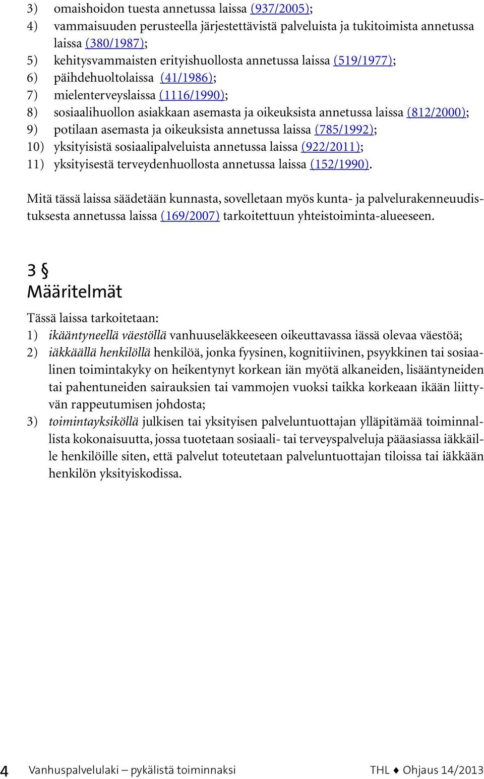 asemasta ja oikeuksista annetussa laissa (785/1992); 10) yksityisistä sosiaalipalveluista annetussa laissa (922/2011); 11) yksityisestä terveydenhuollosta annetussa laissa (152/1990).