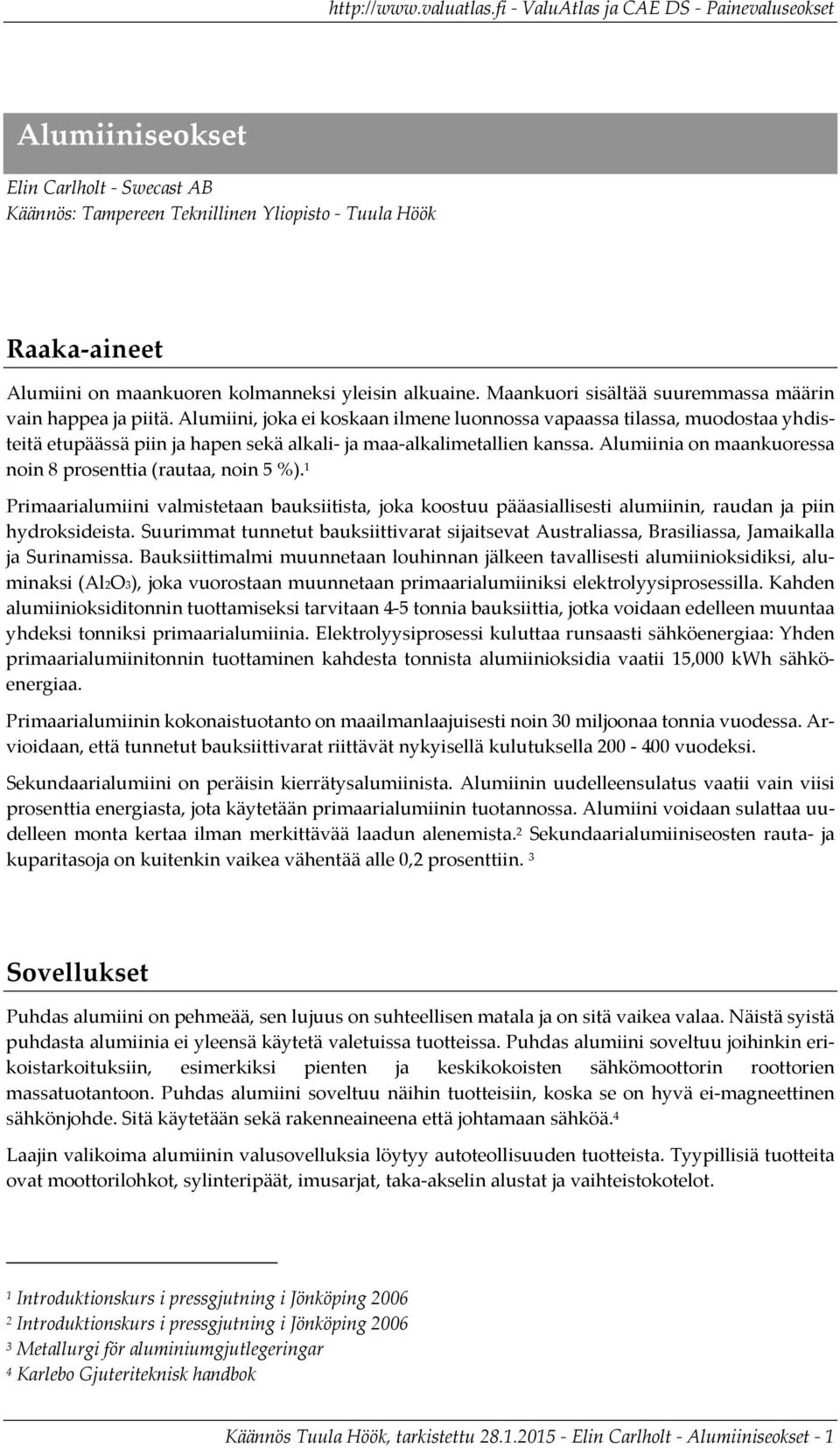 Alumiini, joka ei koskaan ilmene luonnossa vapaassa tilassa, muodostaa yhdisteitä etupäässä piin ja hapen sekä alkali ja maa alkalimetallien kanssa.