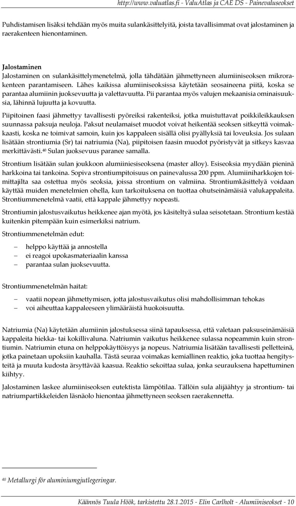 Lähes kaikissa alumiiniseoksissa käytetään seosaineena piitä, koska se parantaa alumiinin juoksevuutta ja valettavuutta.