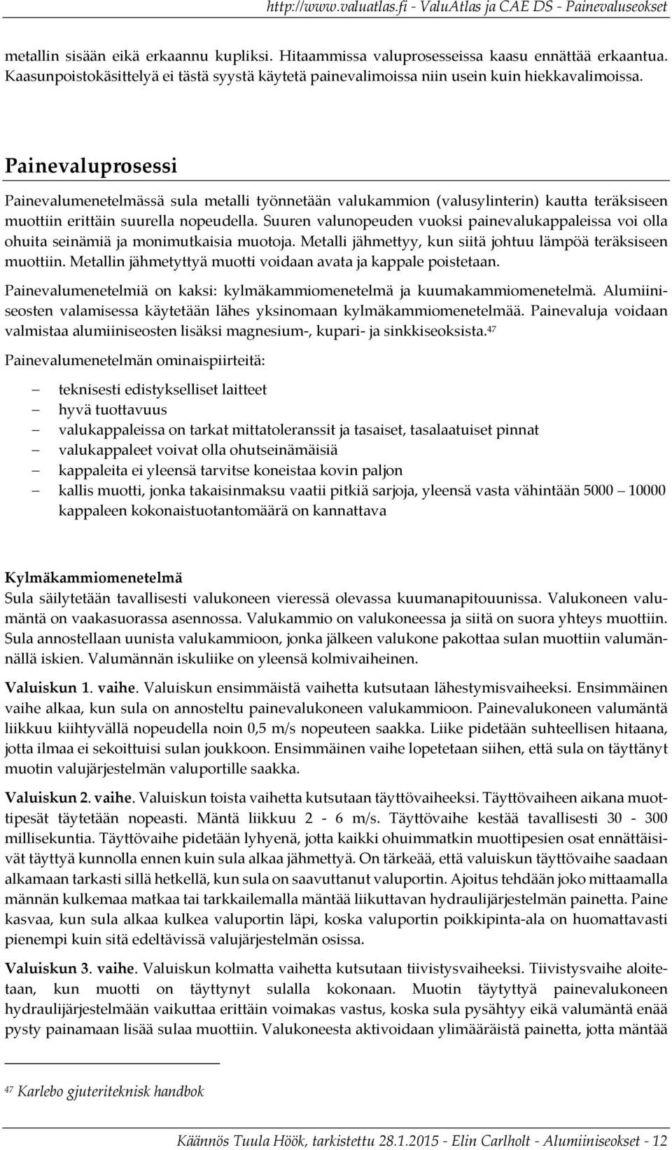 Suuren valunopeuden vuoksi painevalukappaleissa voi olla ohuita seinämiä ja monimutkaisia muotoja. Metalli jähmettyy, kun siitä johtuu lämpöä teräksiseen muottiin.