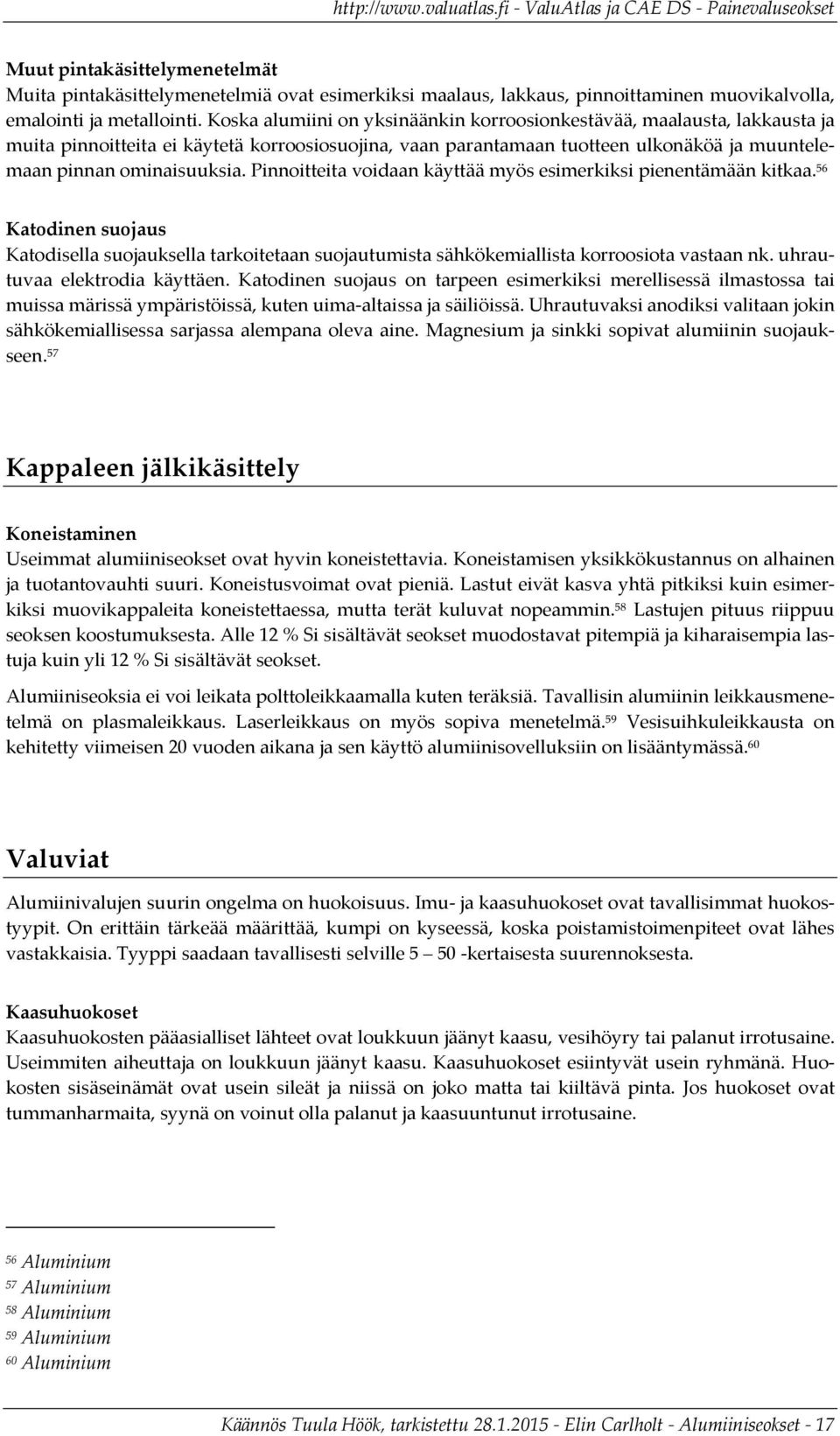 Pinnoitteita voidaan käyttää myös esimerkiksi pienentämään kitkaa. 56 Katodinen suojaus Katodisella suojauksella tarkoitetaan suojautumista sähkökemiallista korroosiota vastaan nk.