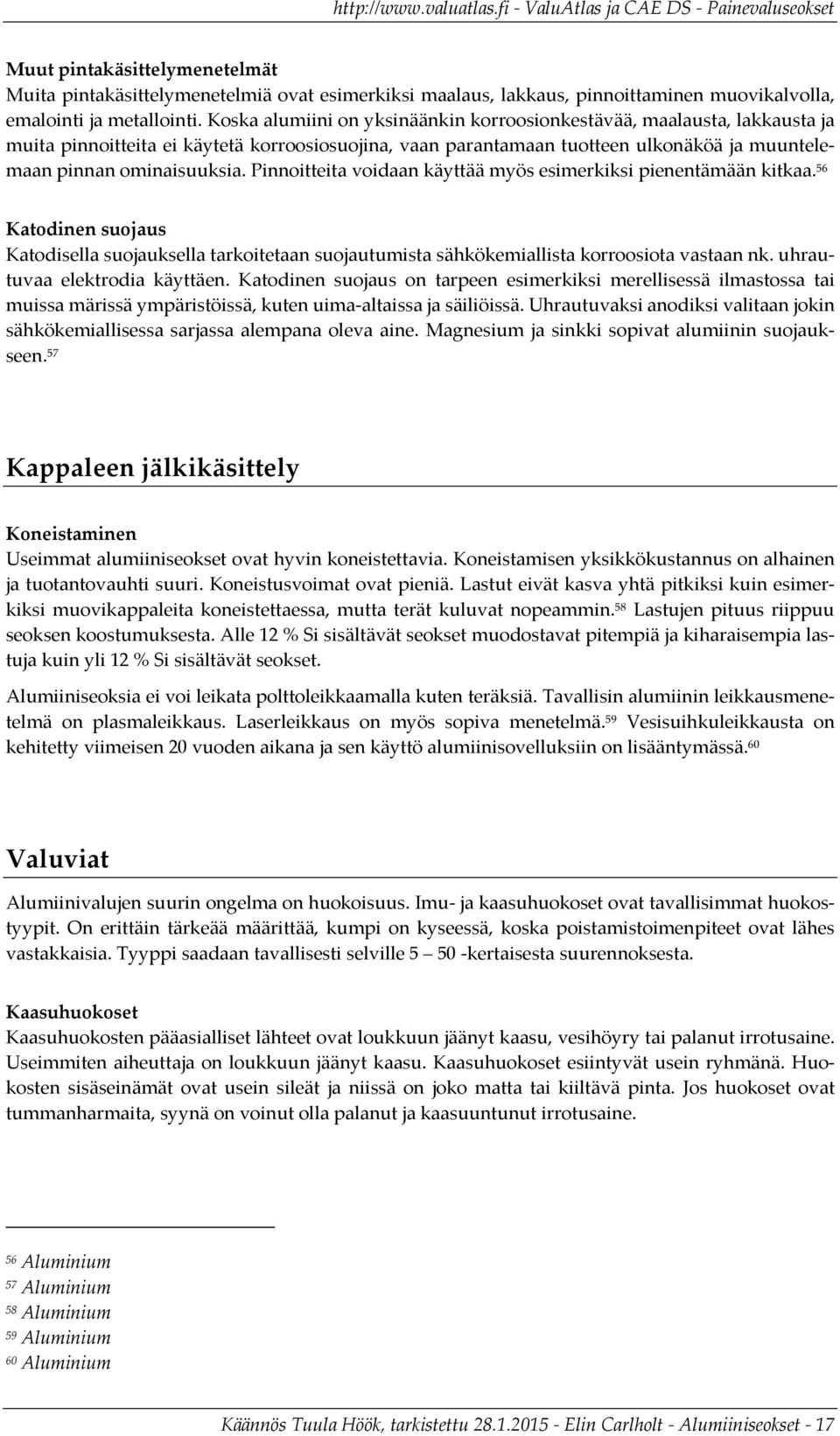 Pinnoitteita voidaan käyttää myös esimerkiksi pienentämään kitkaa. 56 Katodinen suojaus Katodisella suojauksella tarkoitetaan suojautumista sähkökemiallista korroosiota vastaan nk.