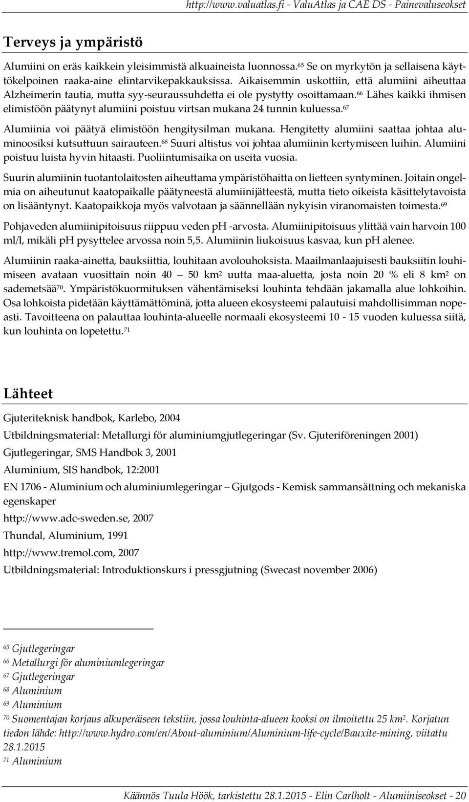 66 Lähes kaikki ihmisen elimistöön päätynyt alumiini poistuu virtsan mukana 24 tunnin kuluessa. 67 Alumiinia voi päätyä elimistöön hengitysilman mukana.