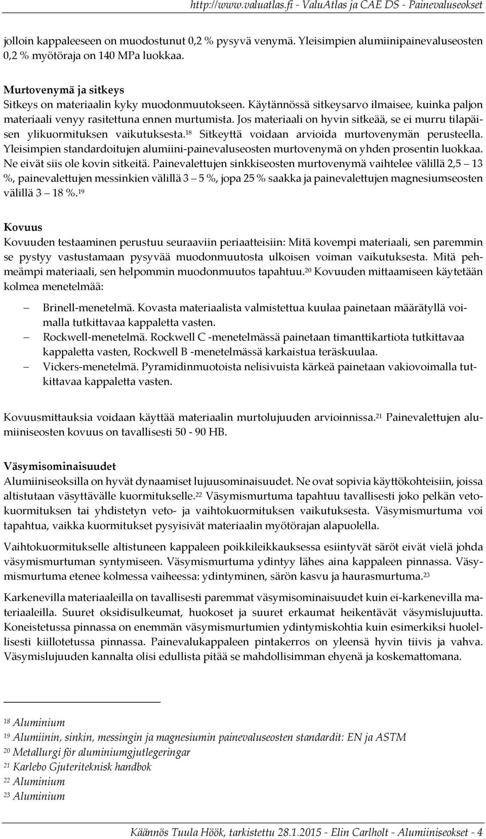 18 Sitkeyttä voidaan arvioida murtovenymän perusteella. Yleisimpien standardoitujen alumiini painevaluseosten murtovenymä on yhden prosentin luokkaa. Ne eivät siis ole kovin sitkeitä.