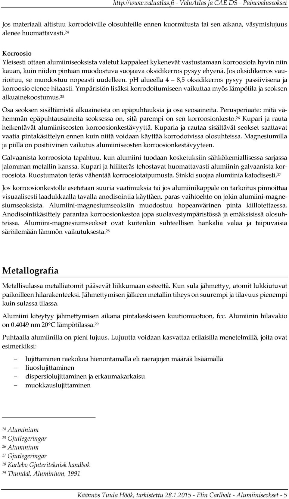 Jos oksidikerros vaurioituu, se muodostuu nopeasti uudelleen. ph alueella 4 8,5 oksidikerros pysyy passiivisena ja korroosio etenee hitaasti.