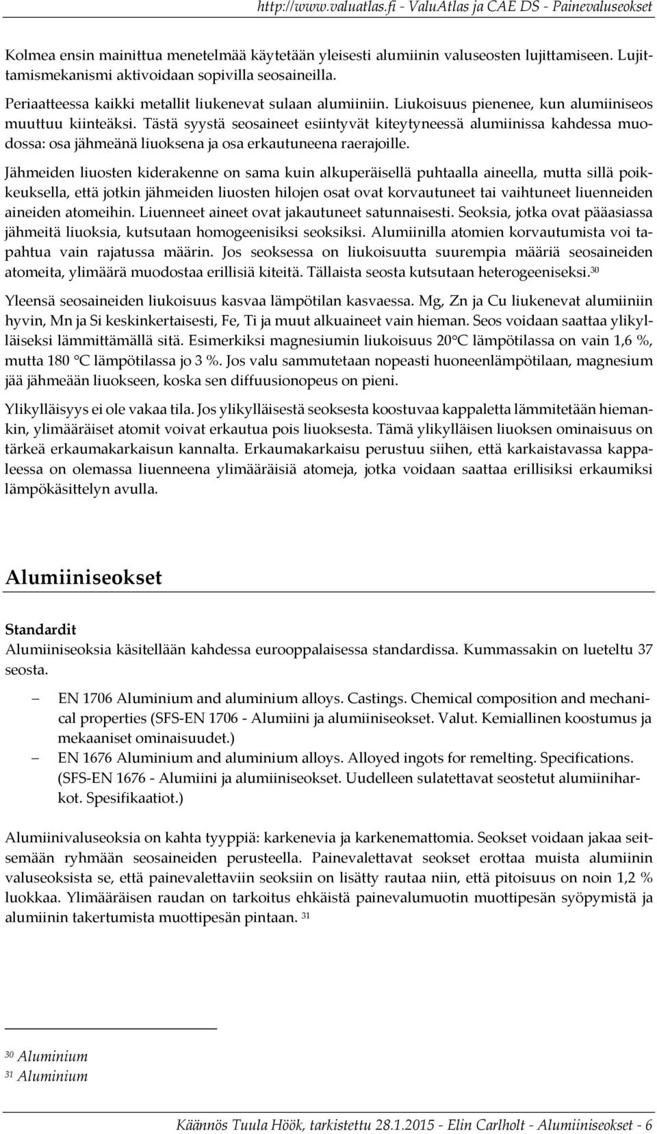 Tästä syystä seosaineet esiintyvät kiteytyneessä alumiinissa kahdessa muodossa: osa jähmeänä liuoksena ja osa erkautuneena raerajoille.