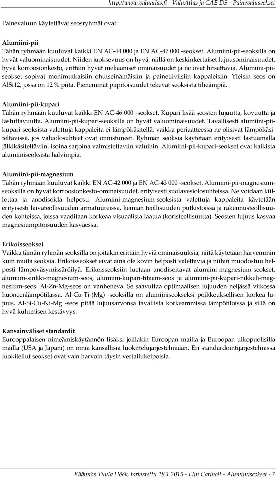 Alumiini piiseokset sopivat monimutkaisiin ohutseinämäisiin ja painetiiviisiin kappaleisiin. Yleisin seos on AlSi12, jossa on 12 % piitä. Pienemmät piipitoisuudet tekevät seoksista tiheämpiä.