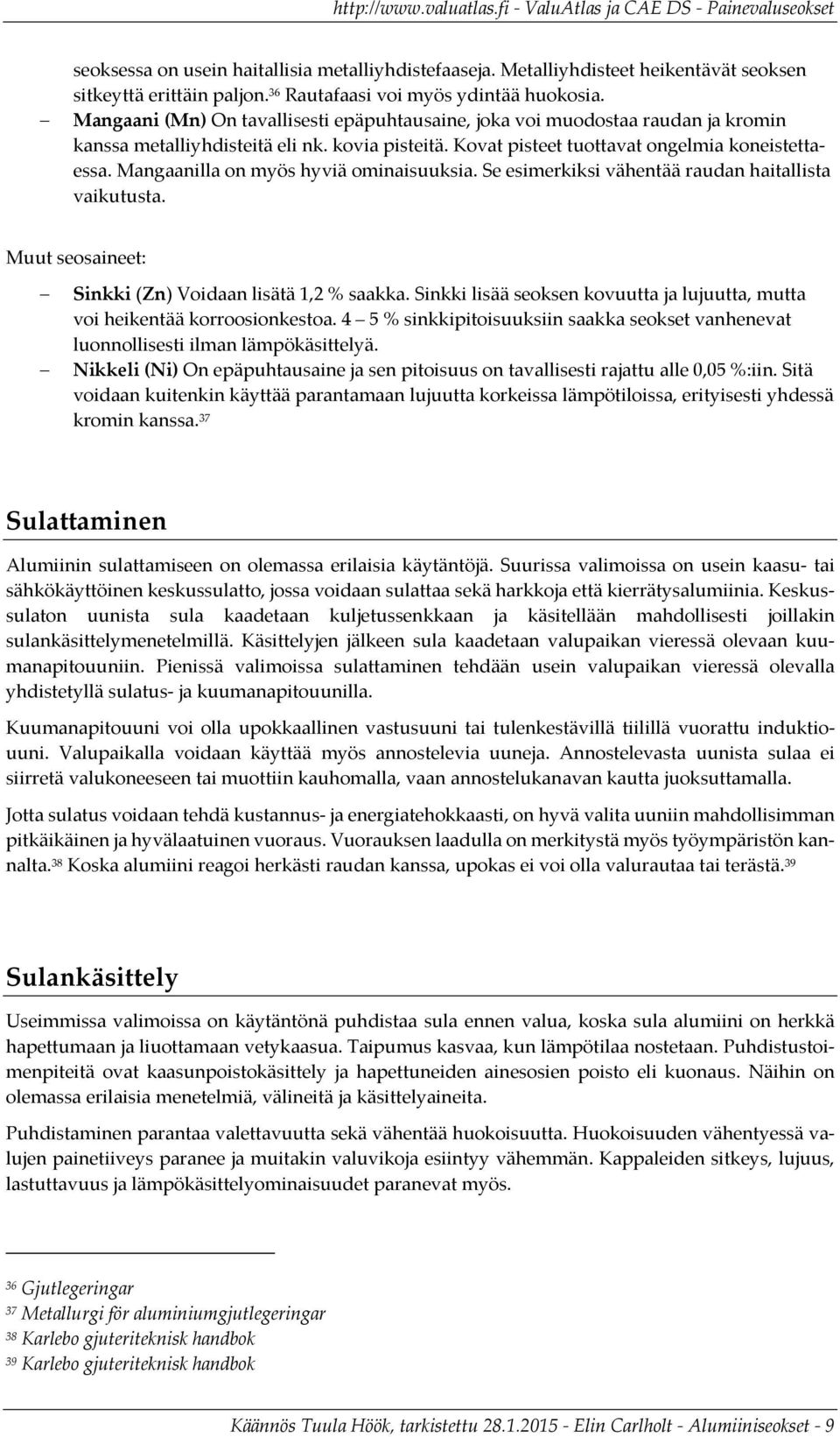 Mangaanilla on myös hyviä ominaisuuksia. Se esimerkiksi vähentää raudan haitallista vaikutusta. Muut seosaineet: Sinkki (Zn) Voidaan lisätä 1,2 % saakka.